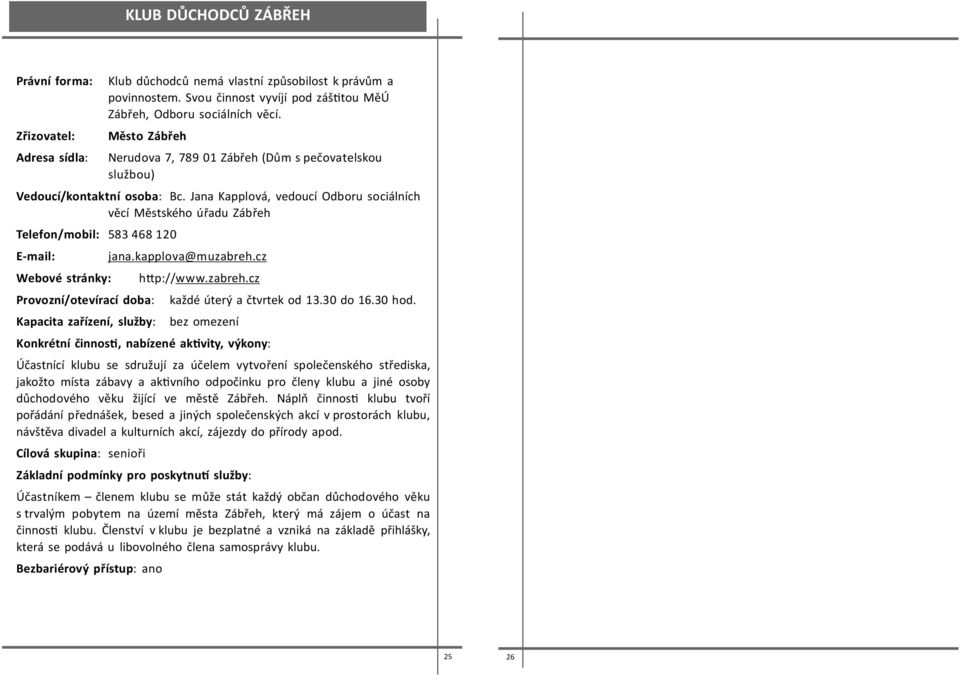 Jana Kapplová, vedoucí Odboru sociálních věcí Městského úřadu Zábřeh Telefon/mobil: 583 468 120 E-mail: Webové stránky: Provozní/otevírací doba: Kapacita zařízení, služby: jana.kapplova@muzabreh.