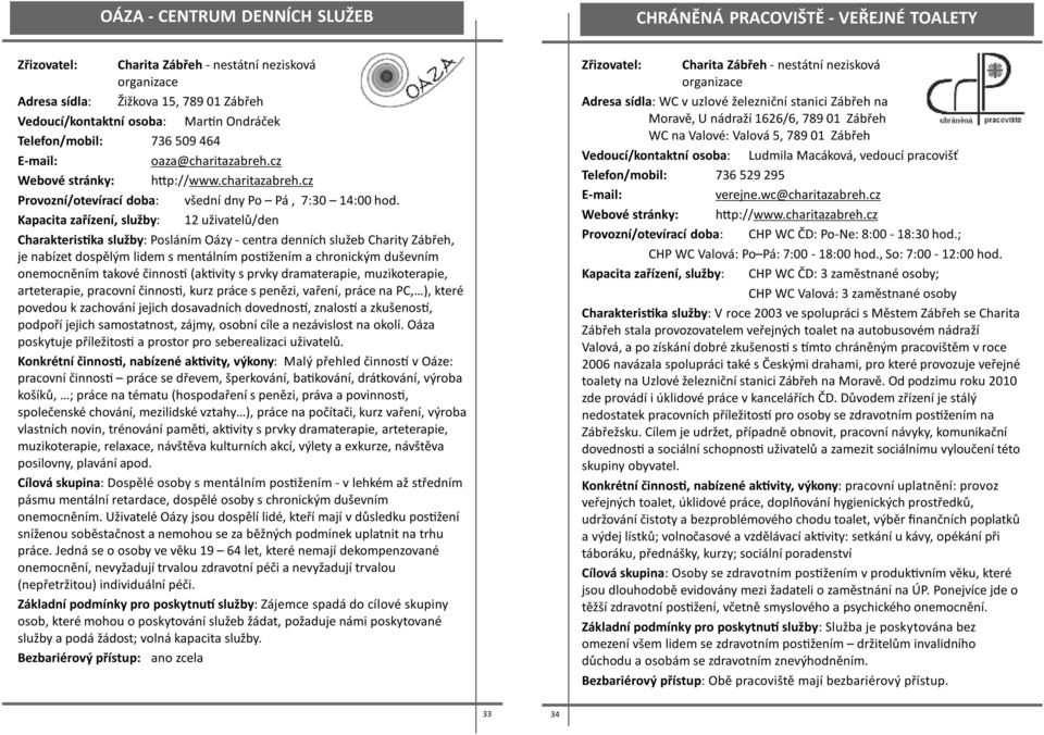 Kapacita zařízení, služby: 12 uživatelů/den Charakteris ka služby: Posláním Oázy - centra denních služeb Charity Zábřeh, je nabízet dospělým lidem s mentálním pos žením a chronickým duševním