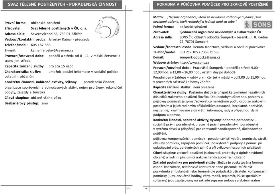 Adresa sídla: Severovýchod 56, 789 01 Zábřeh Vedoucí/kontaktní osoba: Jaroslav Kajnar - předseda Telefon/mobil: 605 187 883 E-mail: Provozní/otevírací doba: srpnu jen středa.