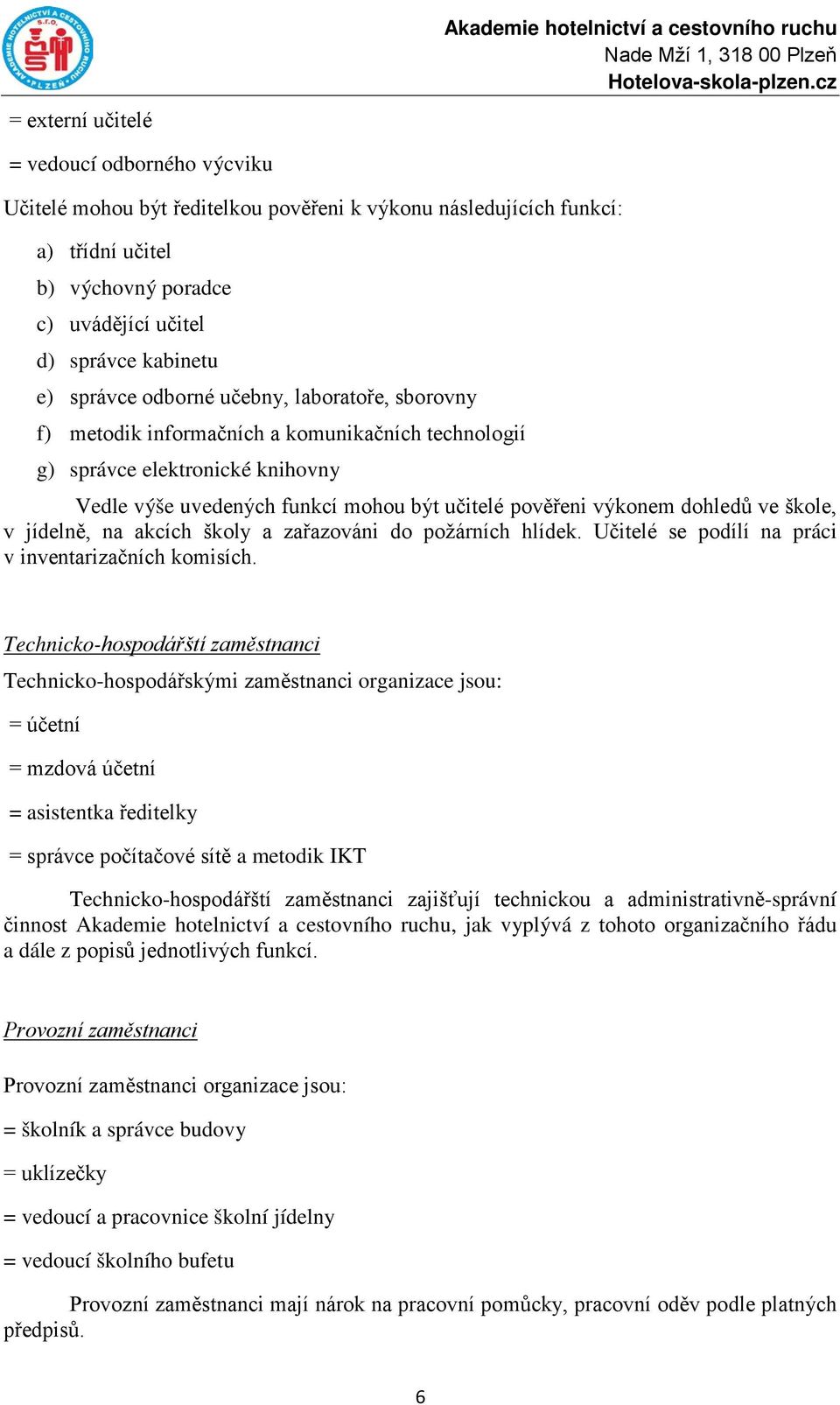 mohou být učitelé pověřeni výkonem dohledů ve škole, v jídelně, na akcích školy a zařazováni do požárních hlídek. Učitelé se podílí na práci v inventarizačních komisích.