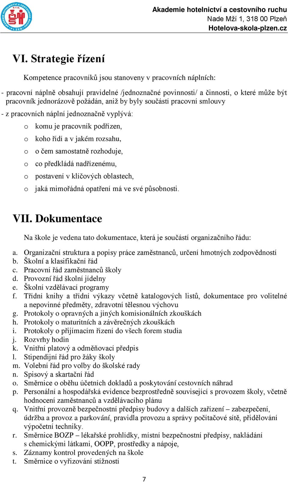 aniž by byly součástí pracovní smlouvy - z pracovních náplní jednoznačně vyplývá: o komu je pracovník podřízen, o koho řídí a v jakém rozsahu, o o čem samostatně rozhoduje, o co předkládá