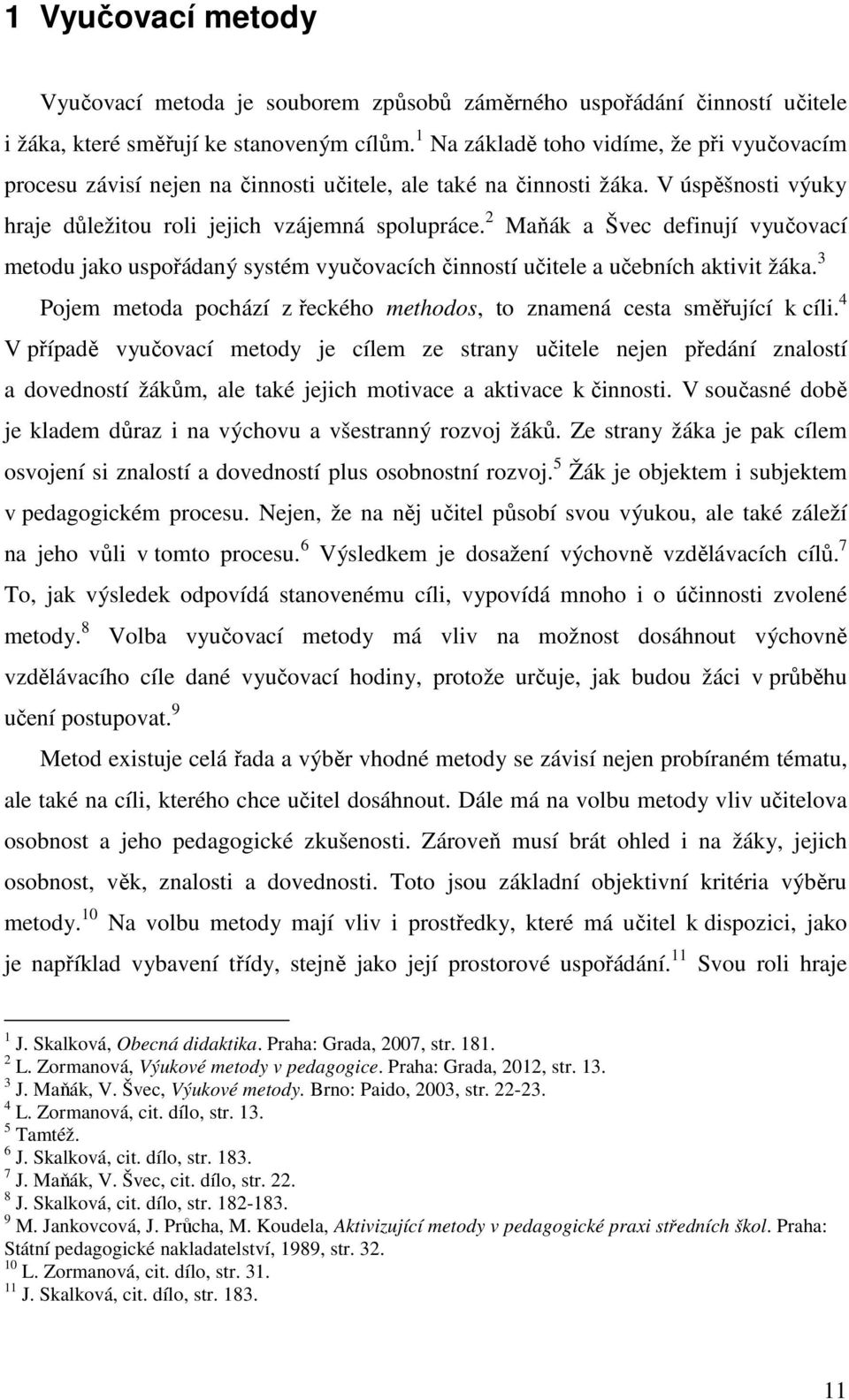 2 Maňák a Švec definují vyučovací metodu jako uspořádaný systém vyučovacích činností učitele a učebních aktivit žáka. 3 Pojem metoda pochází z řeckého methodos, to znamená cesta směřující k cíli.