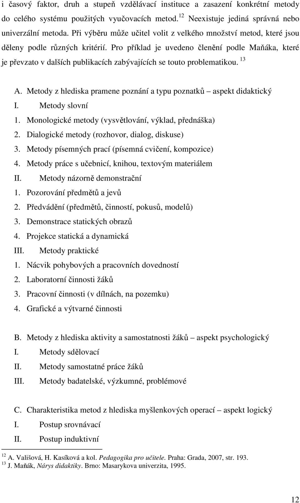 Pro příklad je uvedeno členění podle Maňáka, které je převzato v dalších publikacích zabývajících se touto problematikou. 13 A. Metody z hlediska pramene poznání a typu poznatků aspekt didaktický I.