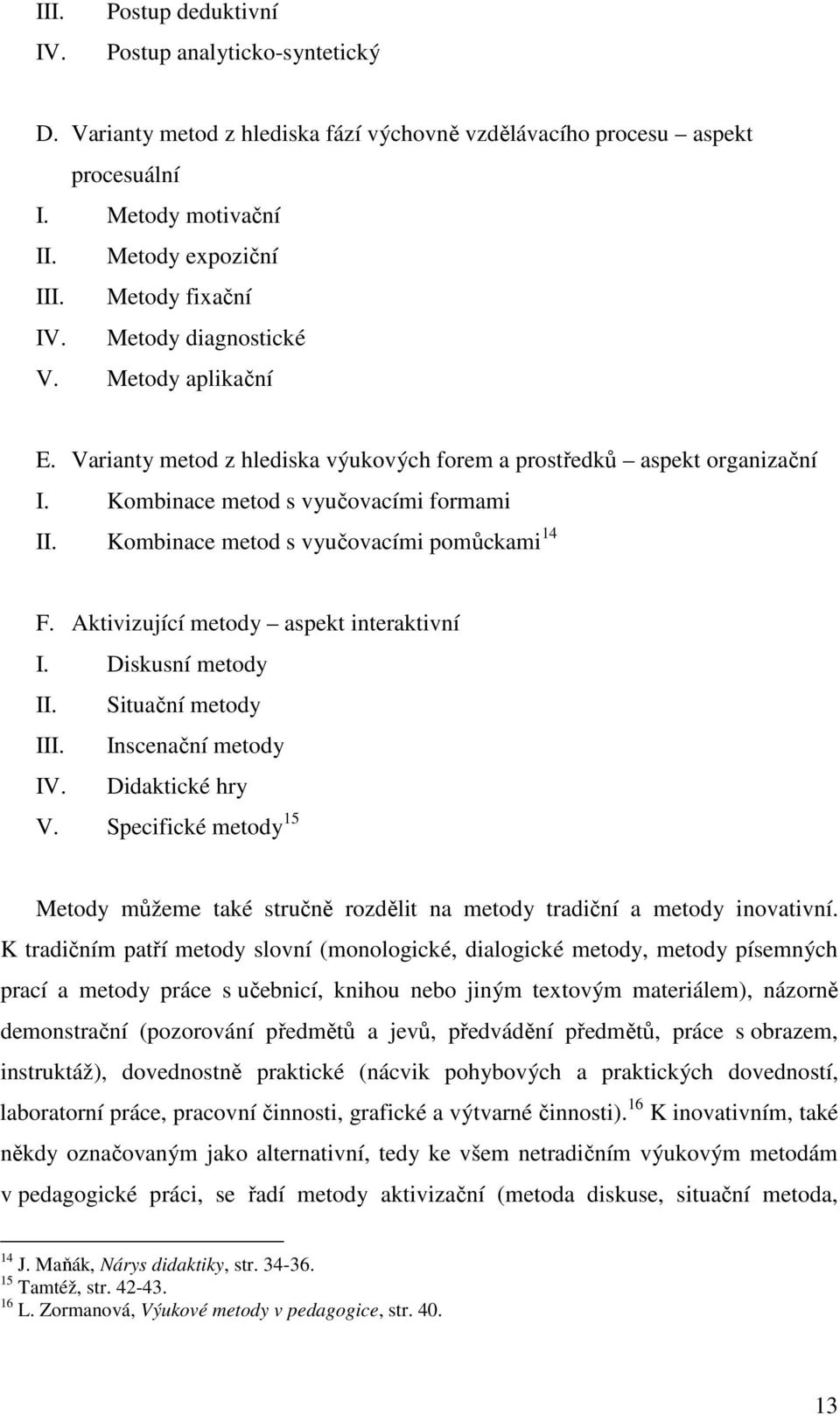 Kombinace metod s vyučovacími pomůckami 14 F. Aktivizující metody aspekt interaktivní I. Diskusní metody II. Situační metody III. Inscenační metody IV. Didaktické hry V.