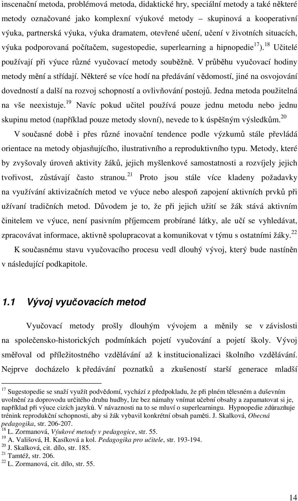 V průběhu vyučovací hodiny metody mění a střídají. Některé se více hodí na předávání vědomostí, jiné na osvojování dovedností a další na rozvoj schopností a ovlivňování postojů.