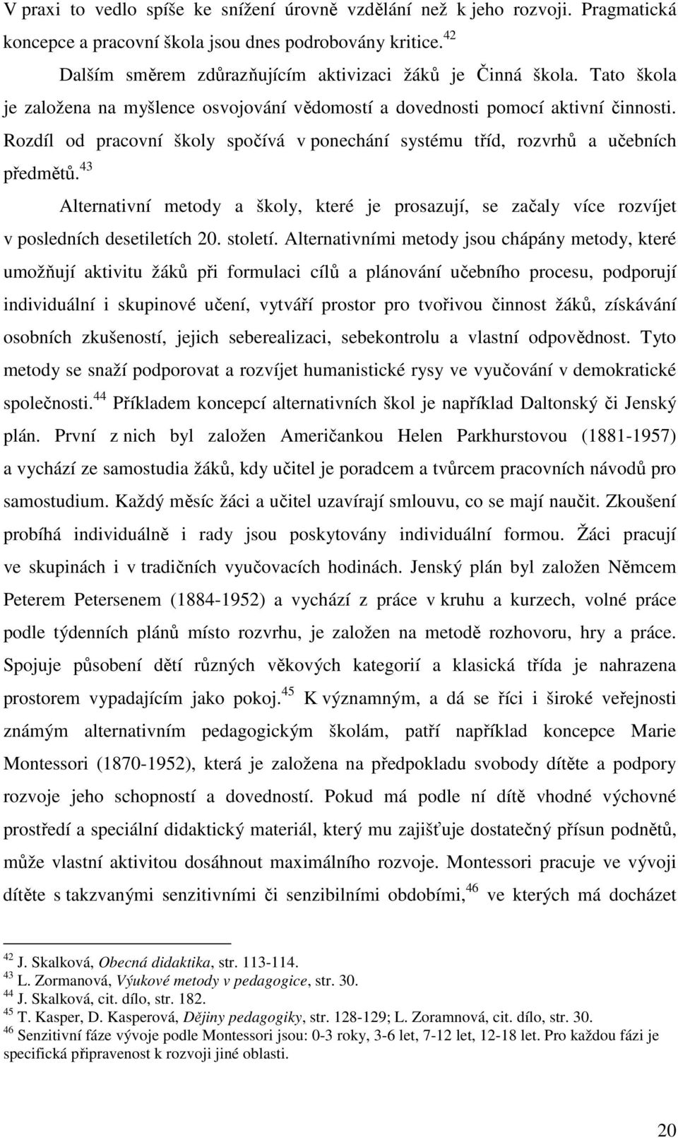 Rozdíl od pracovní školy spočívá v ponechání systému tříd, rozvrhů a učebních předmětů. 43 Alternativní metody a školy, které je prosazují, se začaly více rozvíjet v posledních desetiletích 20.