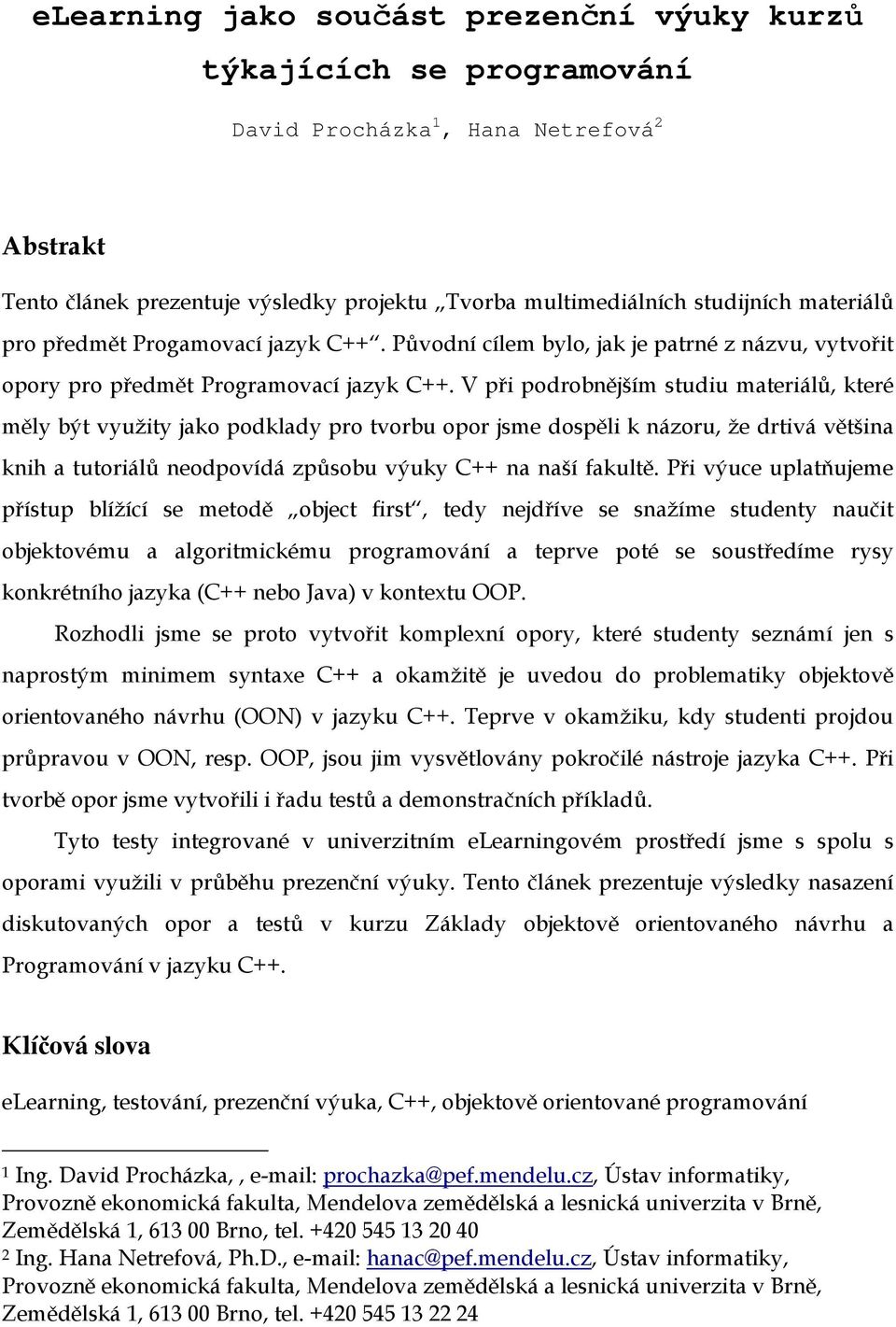 V při podrobnějším studiu materiálů, které měly být využity jako podklady pro tvorbu opor jsme dospěli k názoru, že drtivá většina knih a tutoriálů neodpovídá způsobu výuky C++ na naší fakultě.