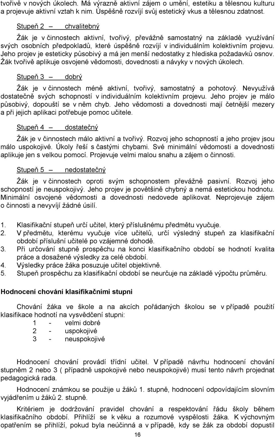 Jeho projev je esteticky působivý a má jen menší nedostatky z hlediska požadavků osnov. Žák tvořivě aplikuje osvojené vědomosti, dovednosti a návyky v nových úkolech.