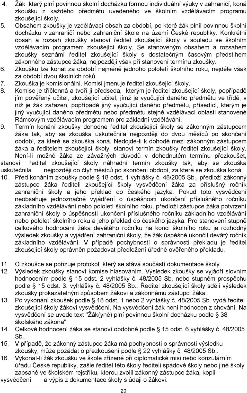 Konkrétní obsah a rozsah zkoušky stanoví ředitel zkoušející školy v souladu se školním vzdělávacím programem zkoušející školy.