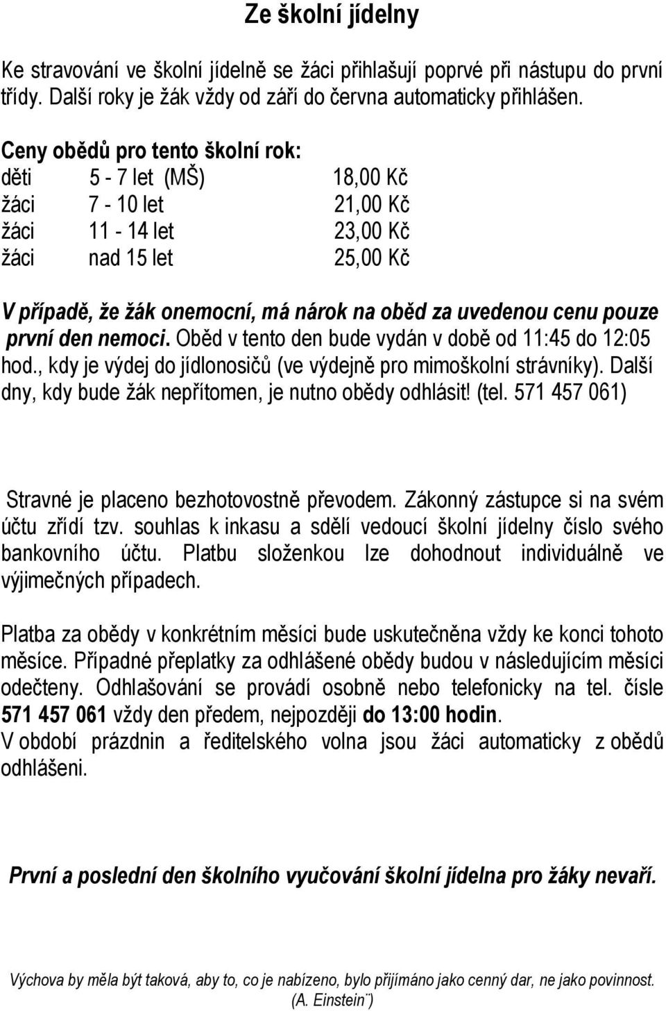 první den nemoci. Oběd v tento den bude vydán v době od 11:45 do 12:05 hod., kdy je výdej do jídlonosičů (ve výdejně pro mimoškolní strávníky).