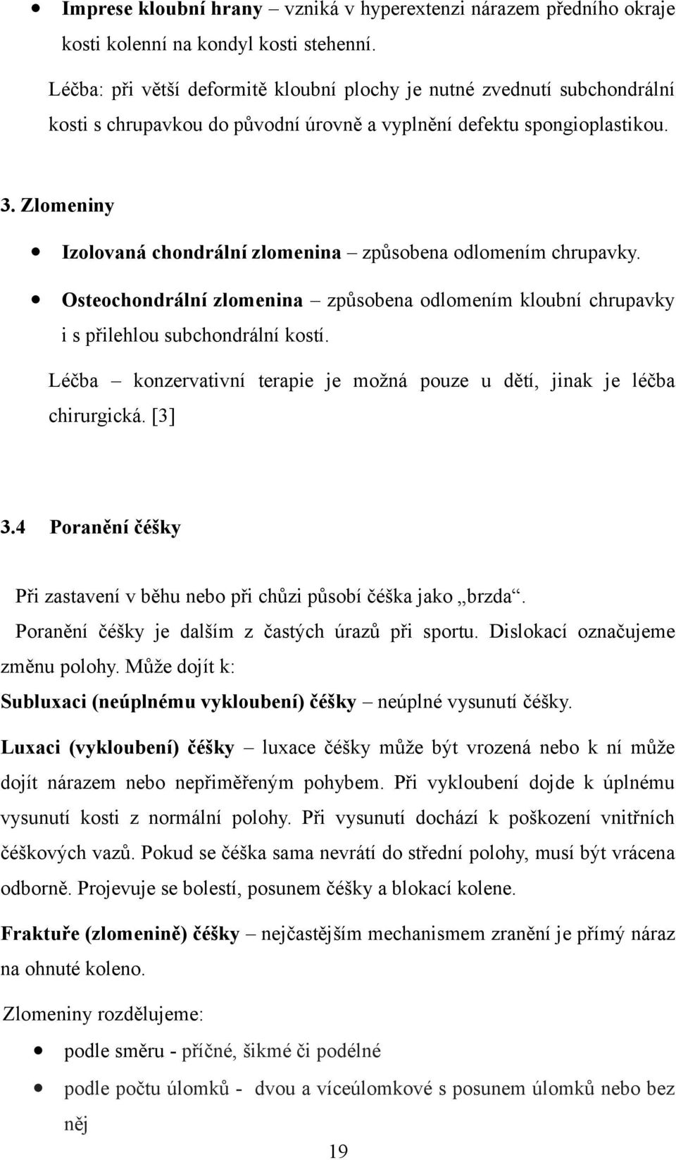 Zlomeniny Izolovaná chondrální zlomenina způsobena odlomením chrupavky. Osteochondrální zlomenina způsobena odlomením kloubní chrupavky i s přilehlou subchondrální kostí.