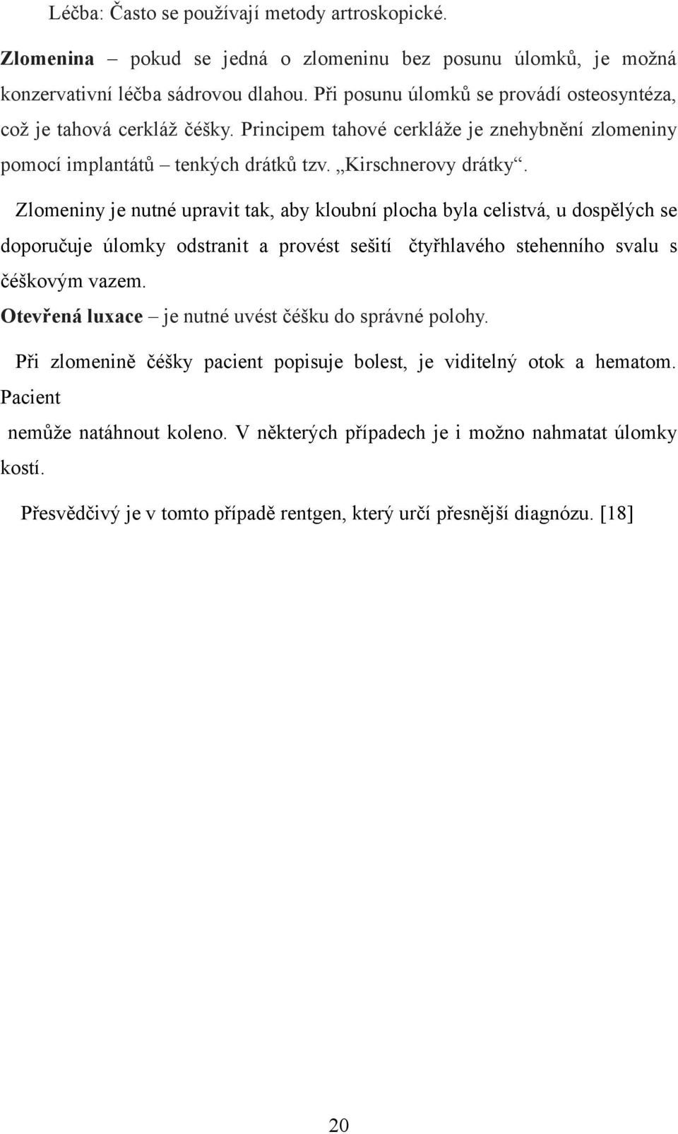 Zlomeniny je nutné upravit tak, aby kloubní plocha byla celistvá, u dospělých se doporučuje úlomky odstranit a provést sešití čtyřhlavého stehenního svalu s čéškovým vazem.