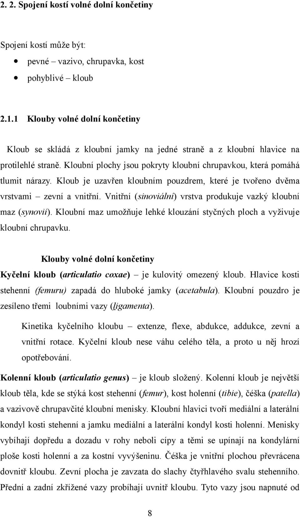 Kloub je uzavřen kloubním pouzdrem, které je tvořeno dvěma vrstvami zevní a vnitřní. Vnitřní (sinoviální) vrstva produkuje vazký kloubní maz (synovii).