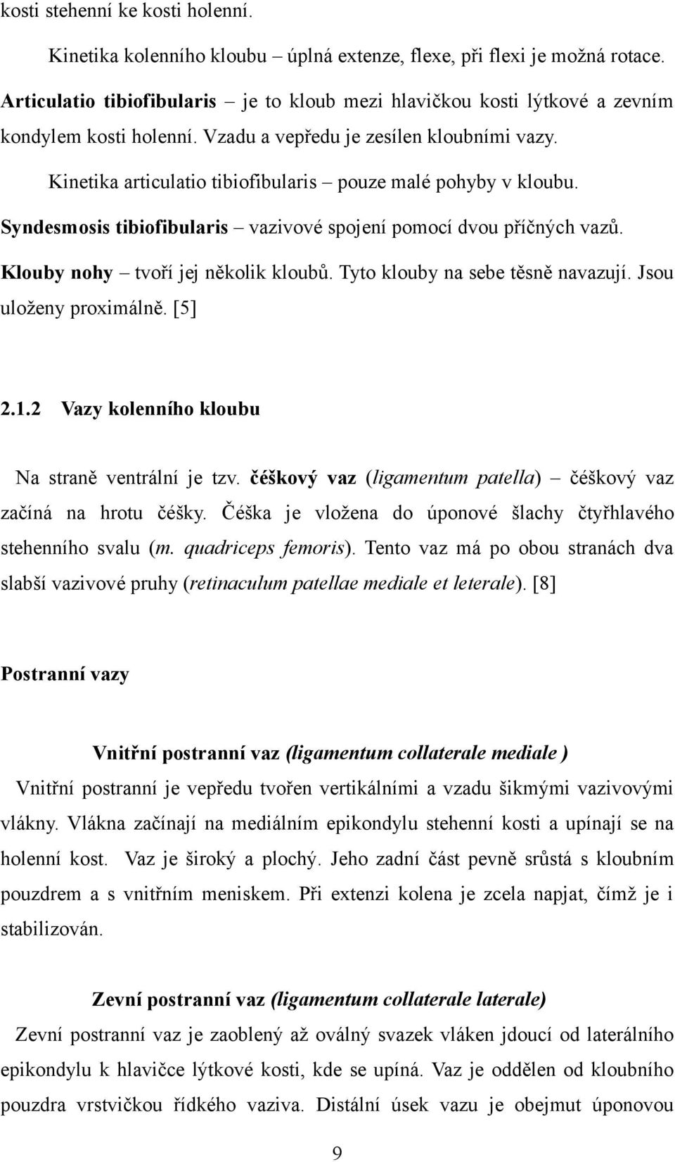 Kinetika articulatio tibiofibularis pouze malé pohyby v kloubu. Syndesmosis tibiofibularis vazivové spojení pomocí dvou příčných vazů. Klouby nohy tvoří jej několik kloubů.