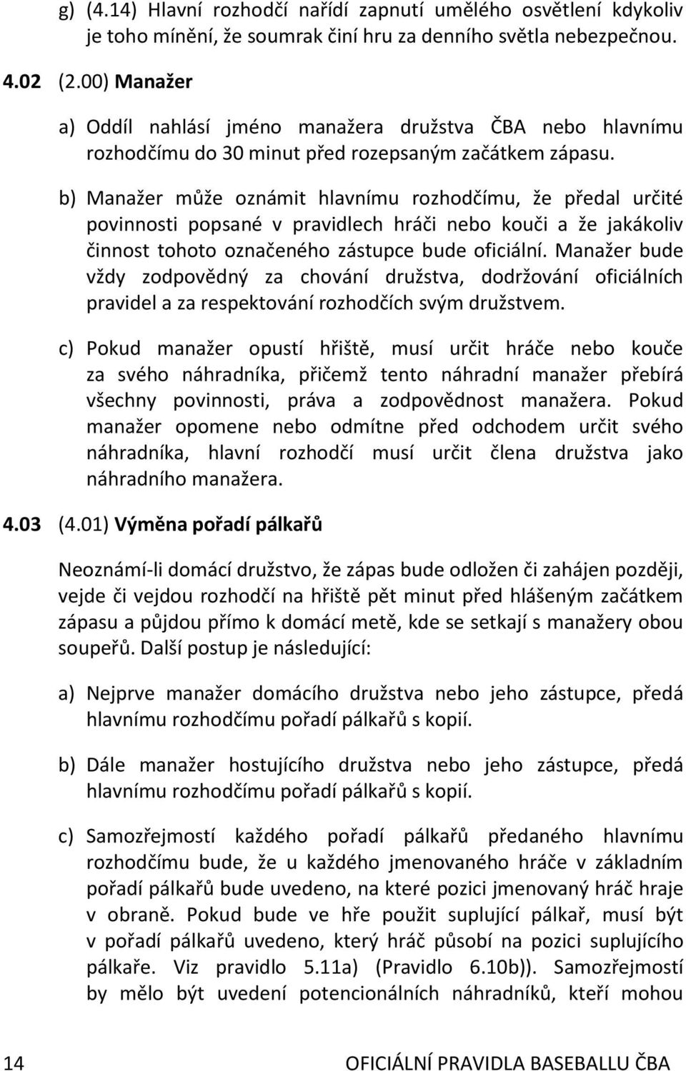 b) Manažer může oznámit hlavnímu rozhodčímu, že předal určité povinnosti popsané v pravidlech hráči nebo kouči a že jakákoliv činnost tohoto označeného zástupce bude oficiální.