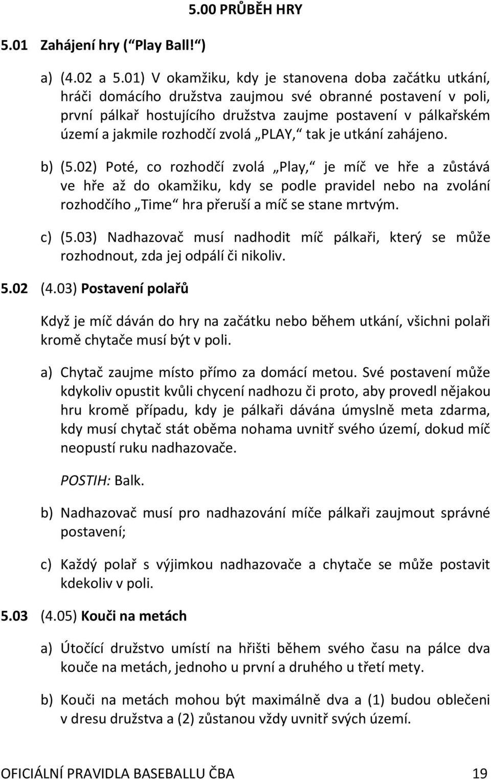 rozhodčí zvolá PLAY, tak je utkání zahájeno. b) (5.