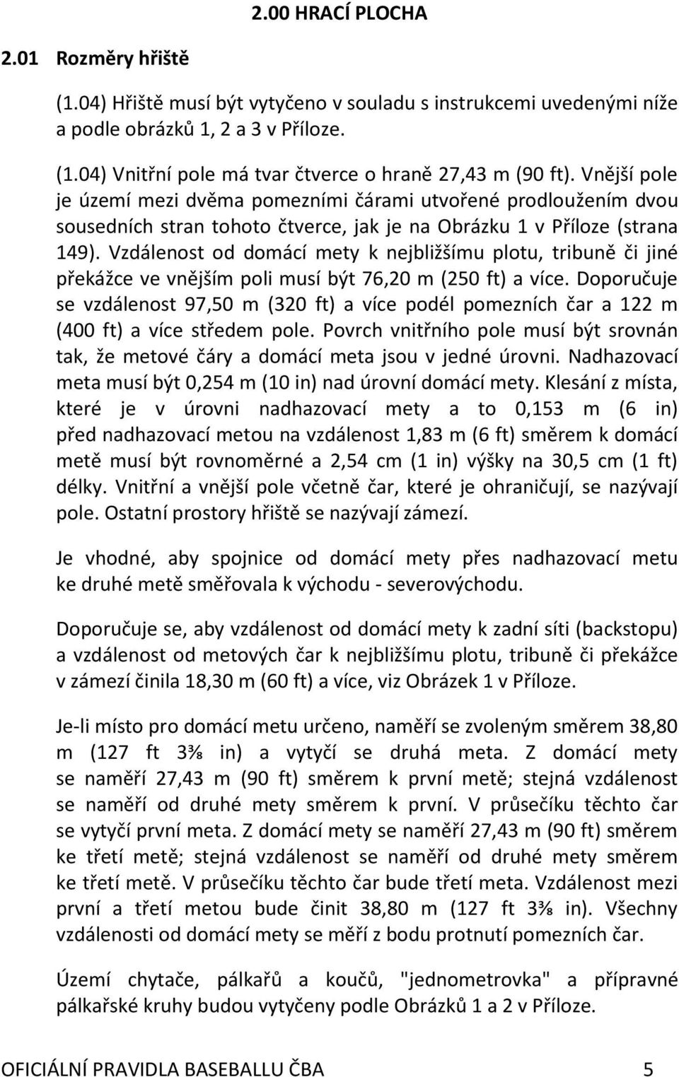 Vzdálenost od domácí mety k nejbližšímu plotu, tribuně či jiné překážce ve vnějším poli musí být 76,20 m (250 ft) a více.