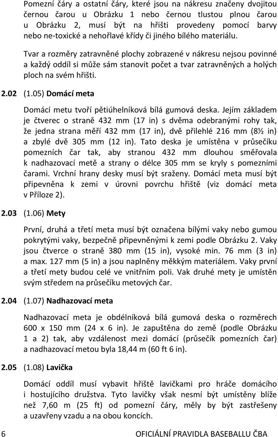 Tvar a rozměry zatravněné plochy zobrazené v nákresu nejsou povinné a každý oddíl si může sám stanovit počet a tvar zatravněných a holých ploch na svém hřišti. 2.02 (1.