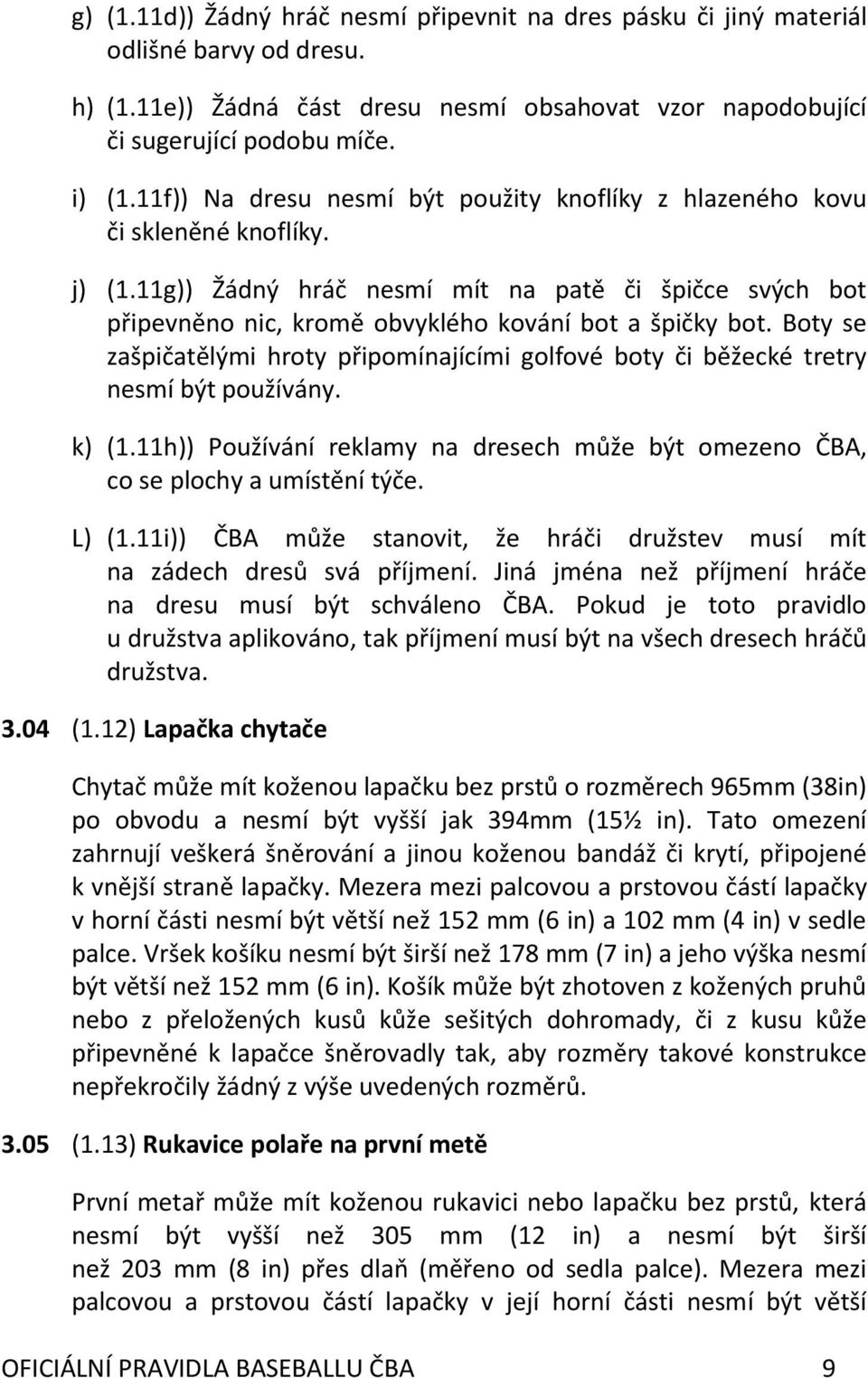 Boty se zašpičatělými hroty připomínajícími golfové boty či běžecké tretry nesmí být používány. k) (1.11h)) Používání reklamy na dresech může být omezeno ČBA, co se plochy a umístění týče. L) (1.