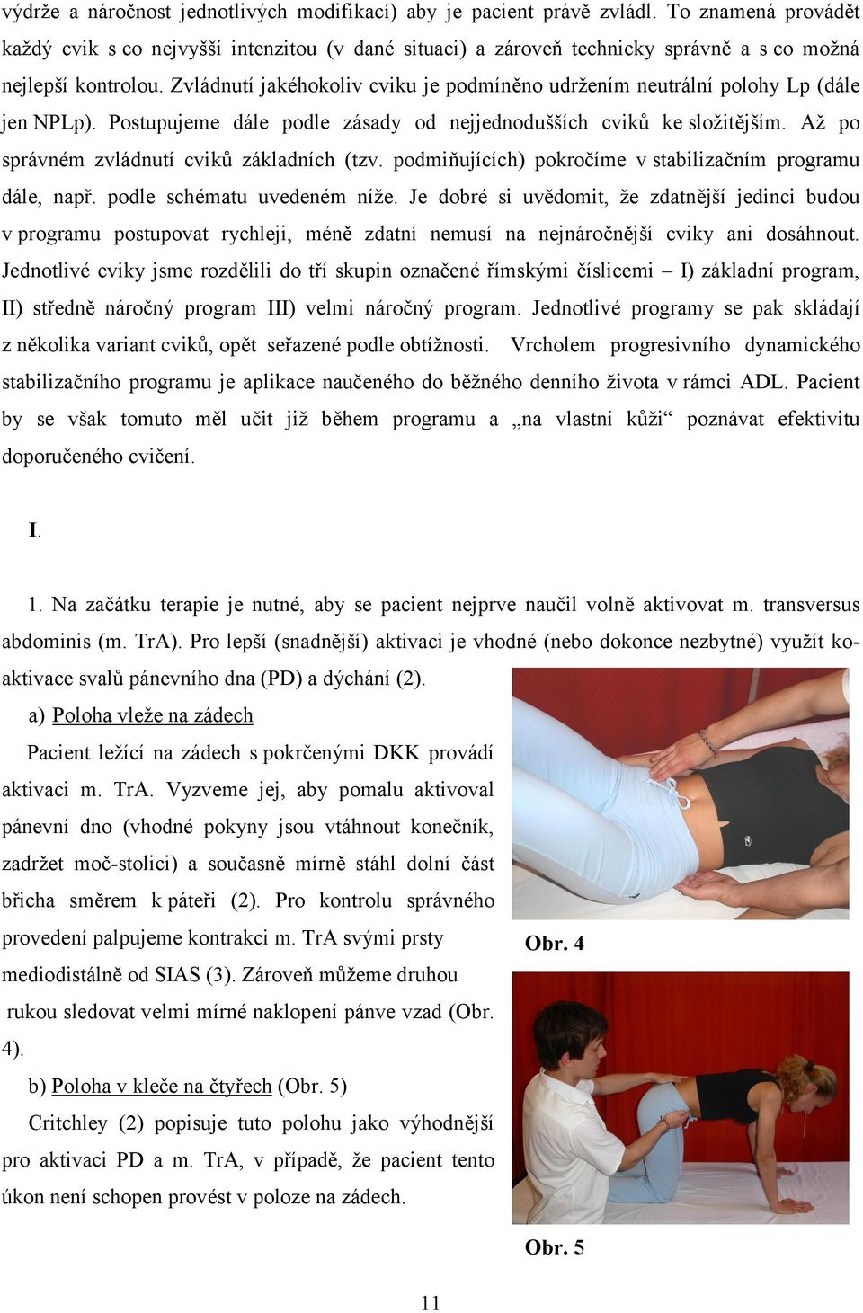 Zvládnutí jakéhokoliv cviku je podmíněno udržením neutrální polohy Lp (dále jen NPLp). Postupujeme dále podle zásady od nejjednodušších cviků ke složitějším.