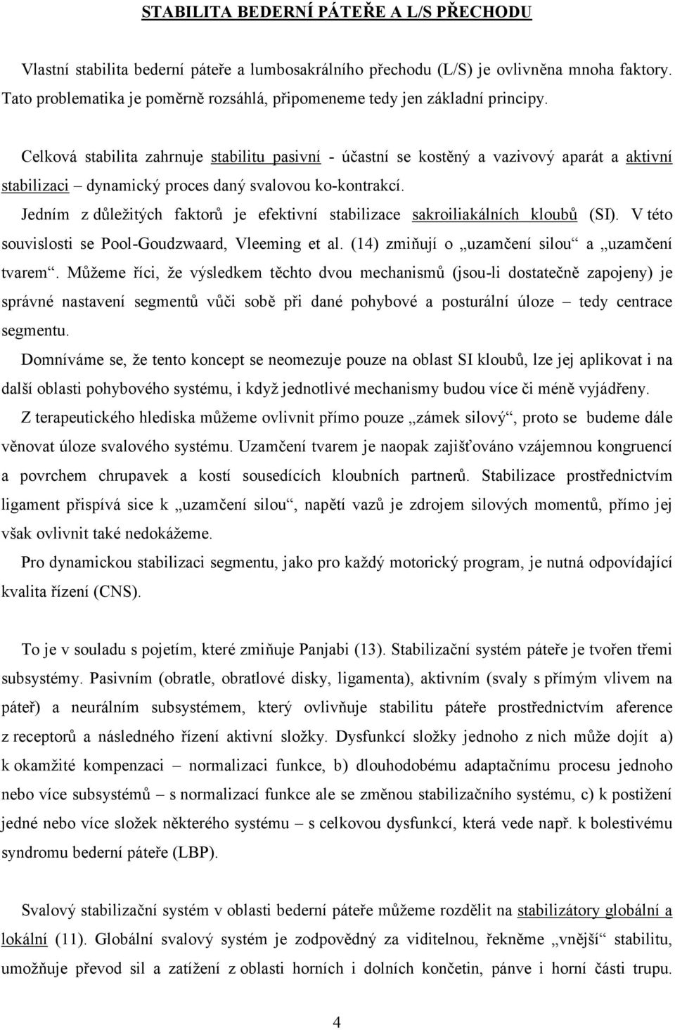 Celková stabilita zahrnuje stabilitu pasivní - účastní se kostěný a vazivový aparát a aktivní stabilizaci dynamický proces daný svalovou ko-kontrakcí.