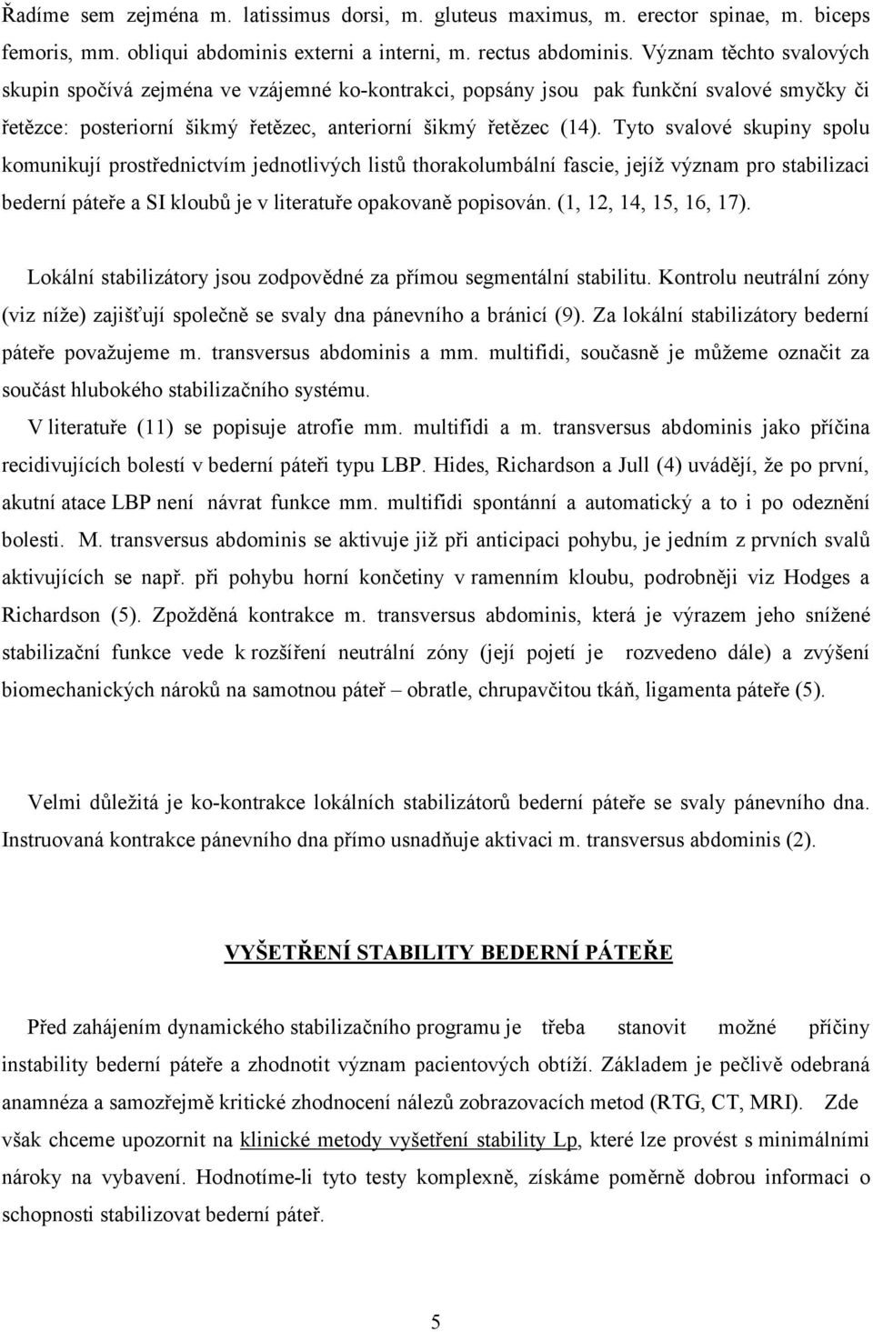 Tyto svalové skupiny spolu komunikují prostřednictvím jednotlivých listů thorakolumbální fascie, jejíž význam pro stabilizaci bederní páteře a SI kloubů je v literatuře opakovaně popisován.