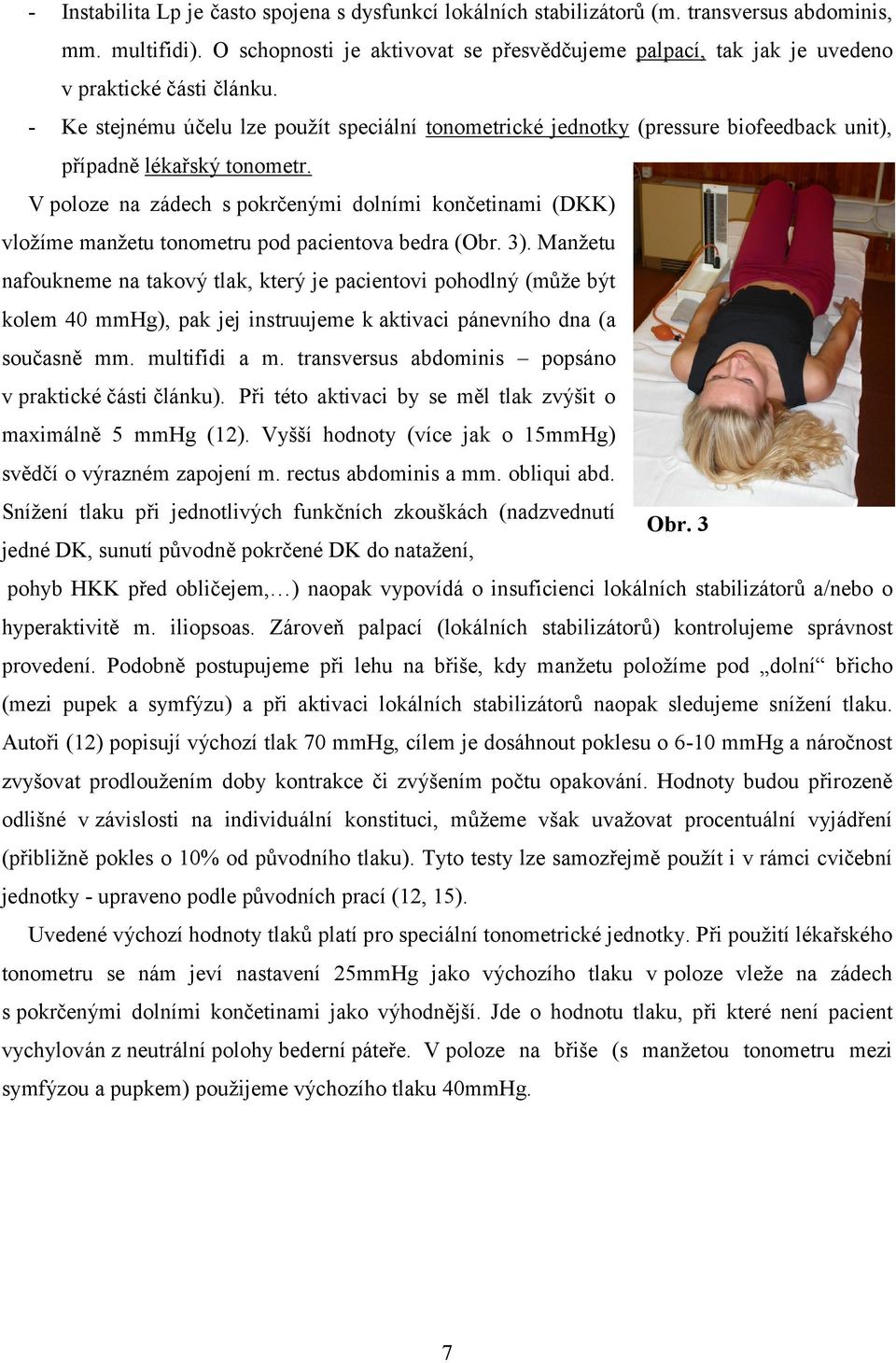 - Ke stejnému účelu lze použít speciální tonometrické jednotky (pressure biofeedback unit), případně lékařský tonometr.