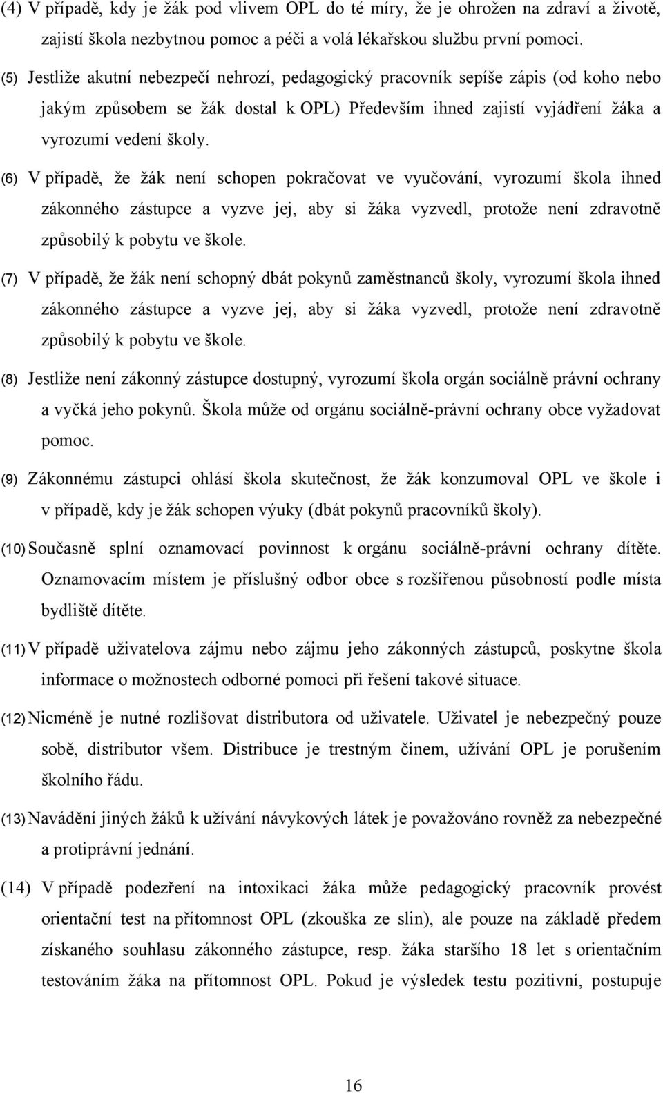 (6) V případě, že žák není schopen pokračovat ve vyučování, vyrozumí škola ihned zákonného zástupce a vyzve jej, aby si žáka vyzvedl, protože není zdravotně způsobilý k pobytu ve škole.