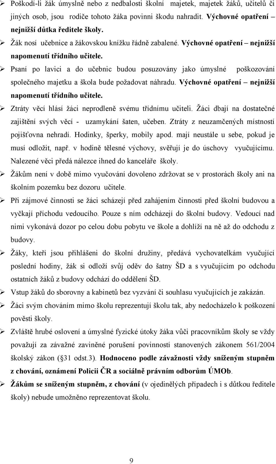 Psaní po lavici a do učebnic budou posuzovány jako úmyslné poškozování společného majetku a škola bude požadovat náhradu. Výchovné opatření nejnižší napomenutí třídního učitele.