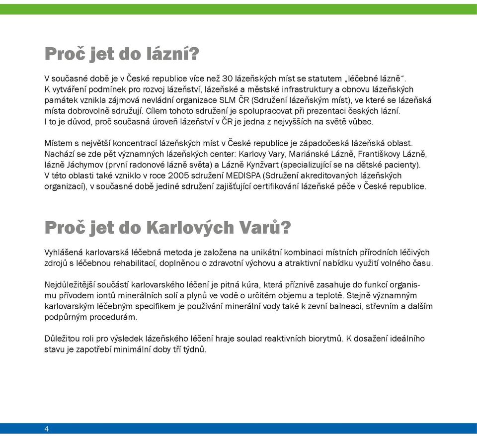 místa dobrovolně sdružují. Cílem tohoto sdružení je spolupracovat při prezentaci českých lázní. I to je důvod, proč současná úroveň lázeňství v ČR je jedna z nejvyšších na světě vůbec.