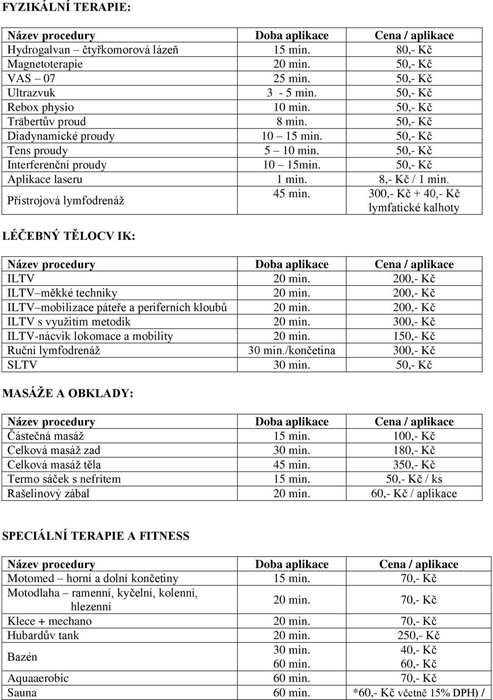 8,- Kč / 1 min. Přístrojová lymfodrenáž 45 min. 300,- Kč + 40,- Kč lymfatické kalhoty LÉČEBNÝ TĚLOCV IK: Název procedury Doba aplikace Cena / aplikace ILTV 20 min. 200,- Kč ILTV měkké techniky 20 min.