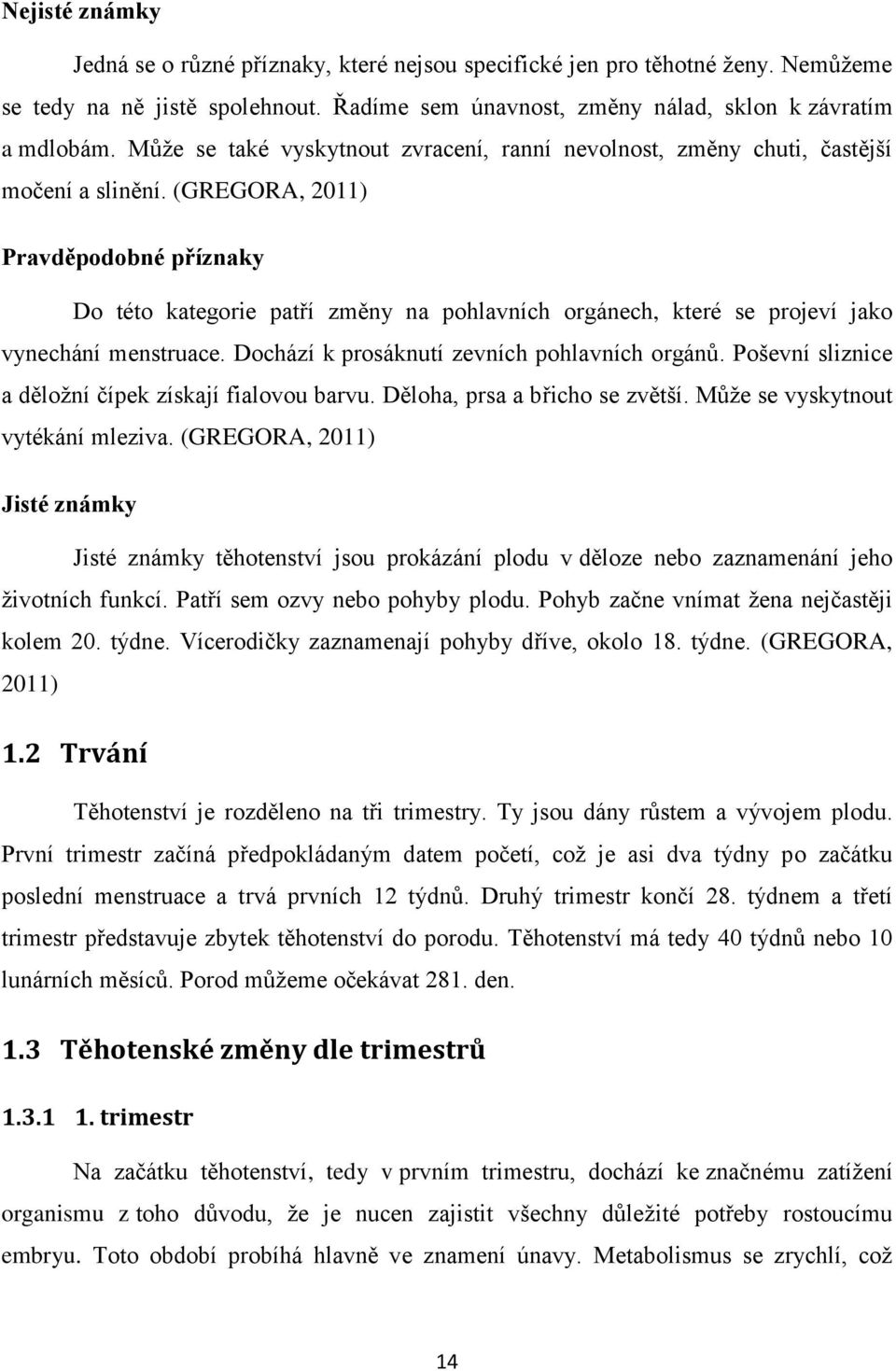 (GREGORA, 2011) Pravděpodobné příznaky Do této kategorie patří změny na pohlavních orgánech, které se projeví jako vynechání menstruace. Dochází k prosáknutí zevních pohlavních orgánů.