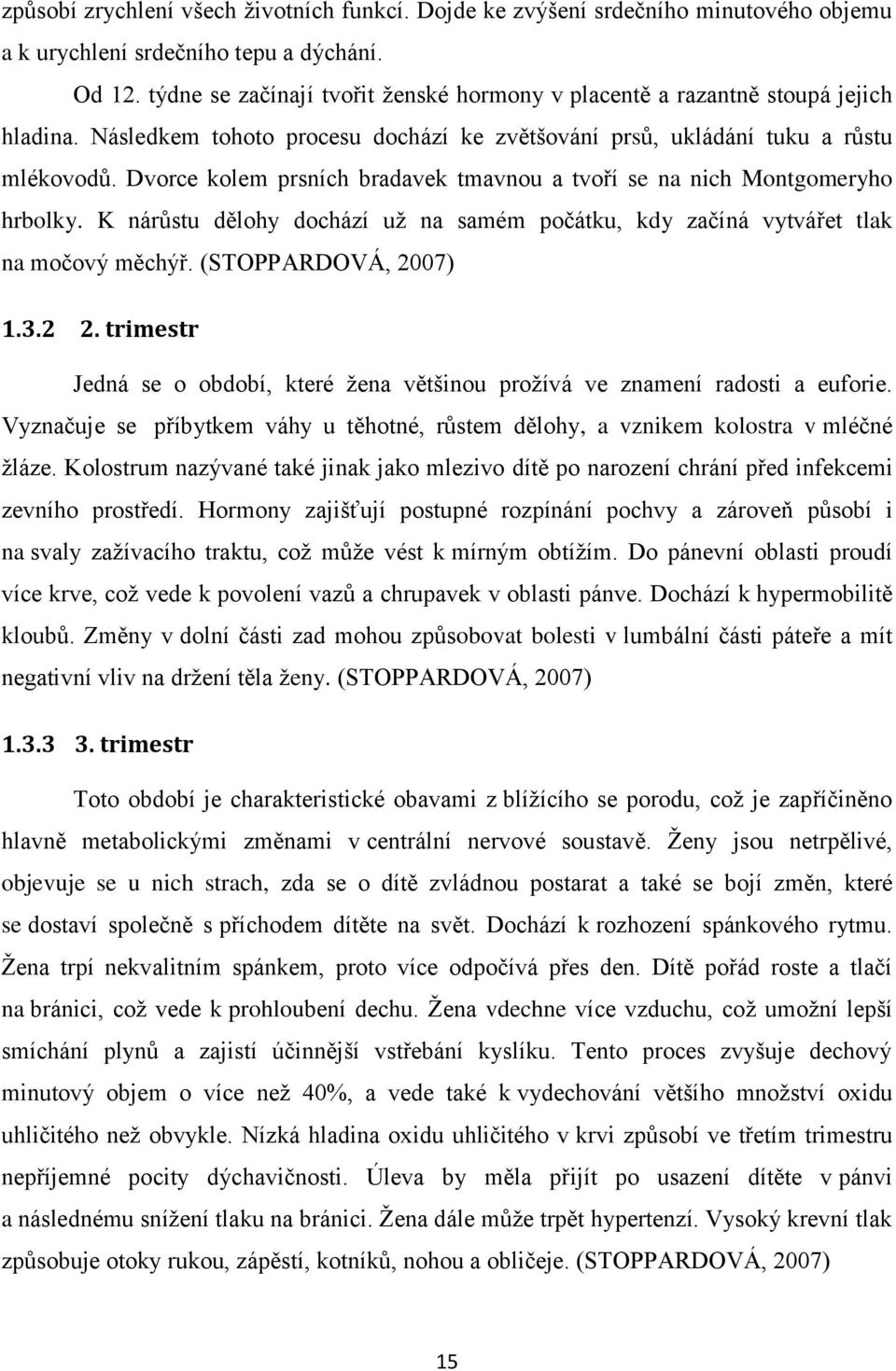 Dvorce kolem prsních bradavek tmavnou a tvoří se na nich Montgomeryho hrbolky. K nárůstu dělohy dochází už na samém počátku, kdy začíná vytvářet tlak na močový měchýř. (STOPPARDOVÁ, 2007) 1.3.2 2.