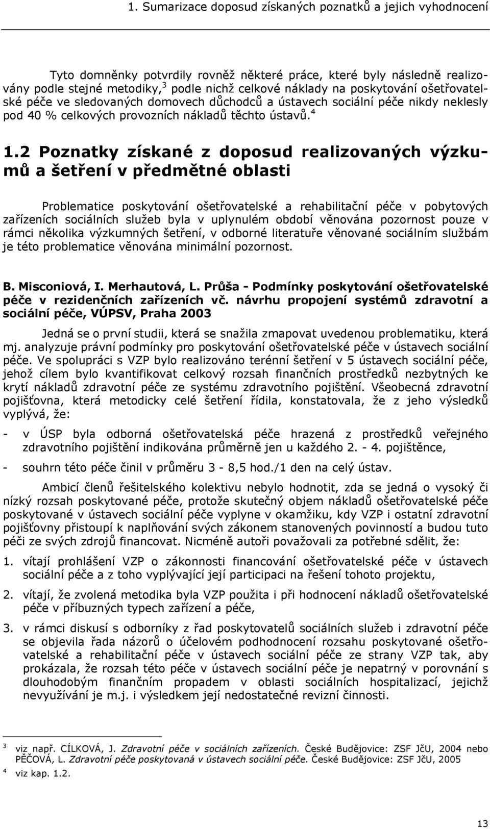 2 Poznatky získané z doposud realizovaných výzkumů a šetření v předmětné oblasti Problematice poskytování ošetřovatelské a rehabilitační péče v pobytových zařízeních sociálních služeb byla v