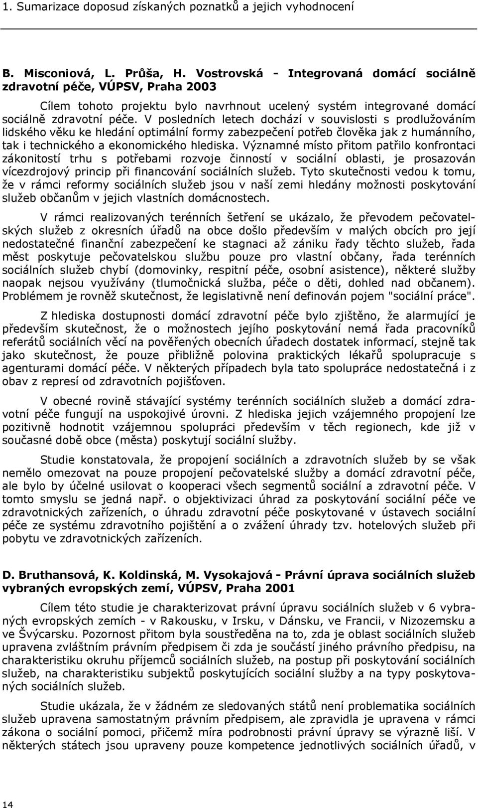 V posledních letech dochází v souvislosti s prodlužováním lidského věku ke hledání optimální formy zabezpečení potřeb člověka jak z humánního, tak i technického a ekonomického hlediska.