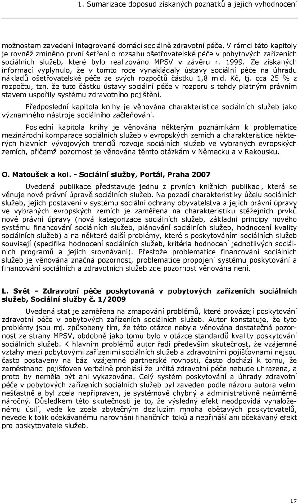 Ze získaných informací vyplynulo, že v tomto roce vynakládaly ústavy sociální péče na úhradu nákladů ošetřovatelské péče ze svých rozpočtů částku 1,8 mld. Kč, tj. cca 25 % z rozpočtu, tzn.