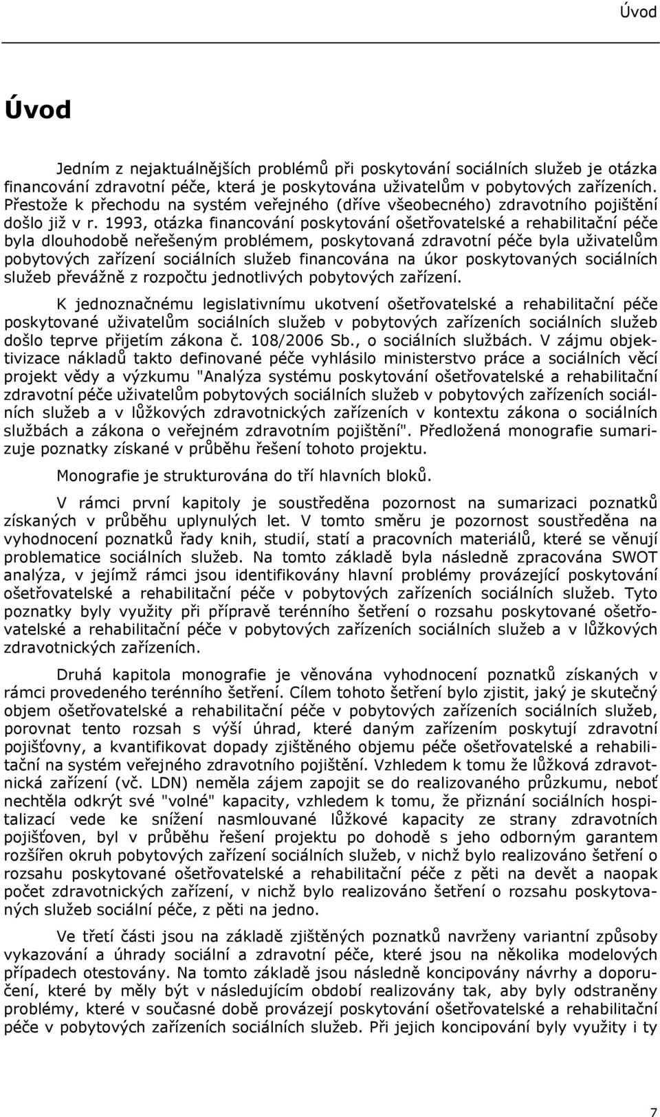 1993, otázka financování poskytování ošetřovatelské a rehabilitační péče byla dlouhodobě neřešeným problémem, poskytovaná zdravotní péče byla uživatelům pobytových zařízení sociálních služeb