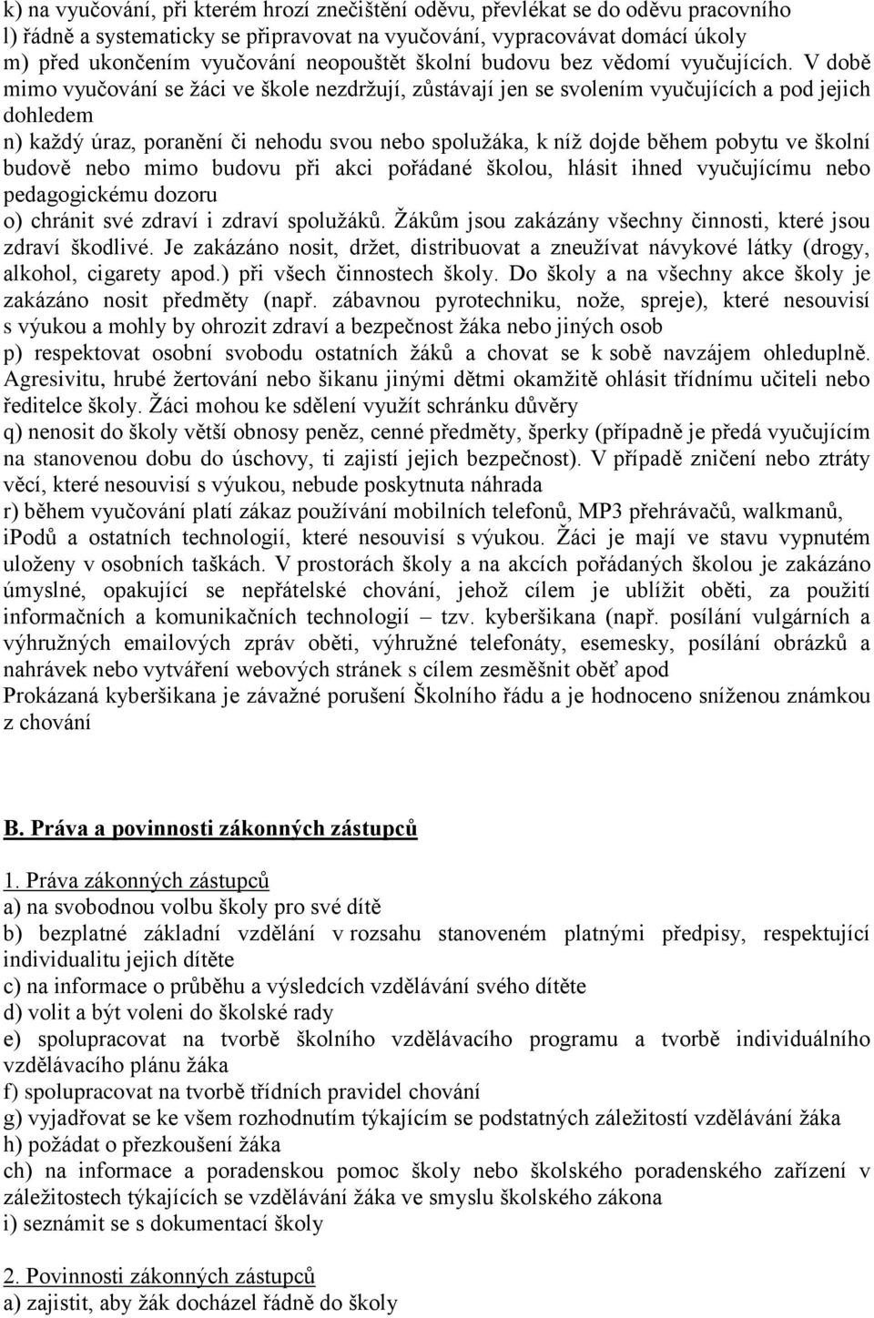 V době mimo vyučování se žáci ve škole nezdržují, zůstávají jen se svolením vyučujících a pod jejich dohledem n) každý úraz, poranění či nehodu svou nebo spolužáka, k níž dojde během pobytu ve školní