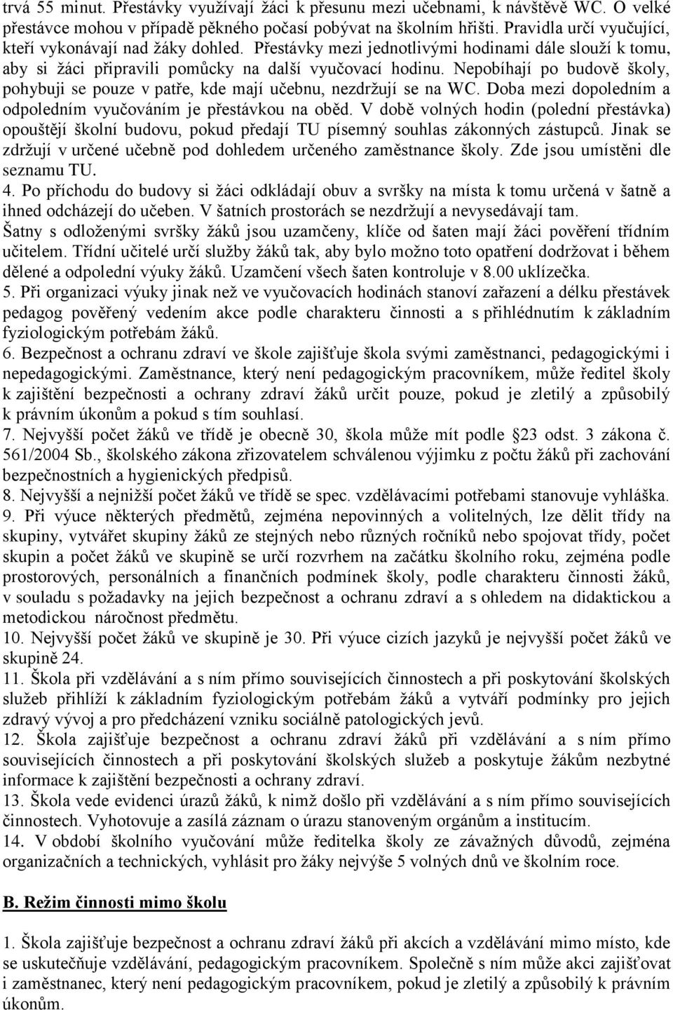 Nepobíhají po budově školy, pohybuji se pouze v patře, kde mají učebnu, nezdržují se na WC. Doba mezi dopoledním a odpoledním vyučováním je přestávkou na oběd.