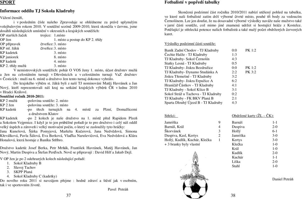 třídy OP přípravek čtveřice: 3. místo KP ml. žáků čtveřice: 3. místo KP kadetek 3. místo KP juniorek 8. místo KP kadetů 4. místo KP 2. třídy mužů 3.