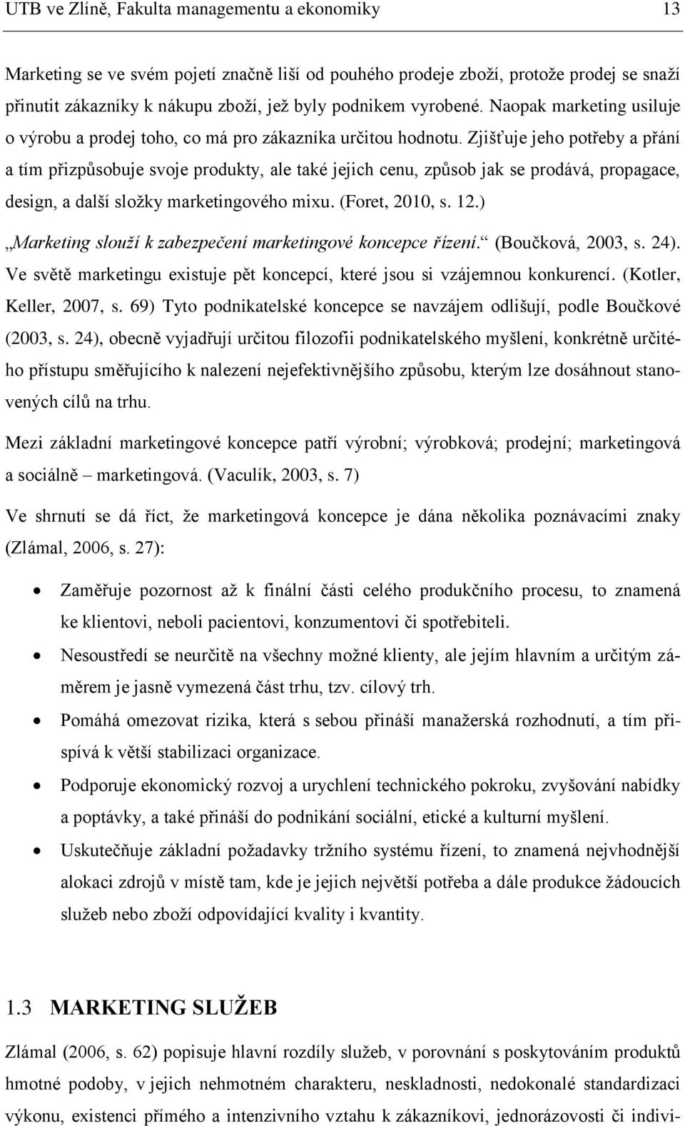 Zjišťuje jeho potřeby a přání a tím přizpůsobuje svoje produkty, ale také jejich cenu, způsob jak se prodává, propagace, design, a další složky marketingového mixu. (Foret, 2010, s. 12.