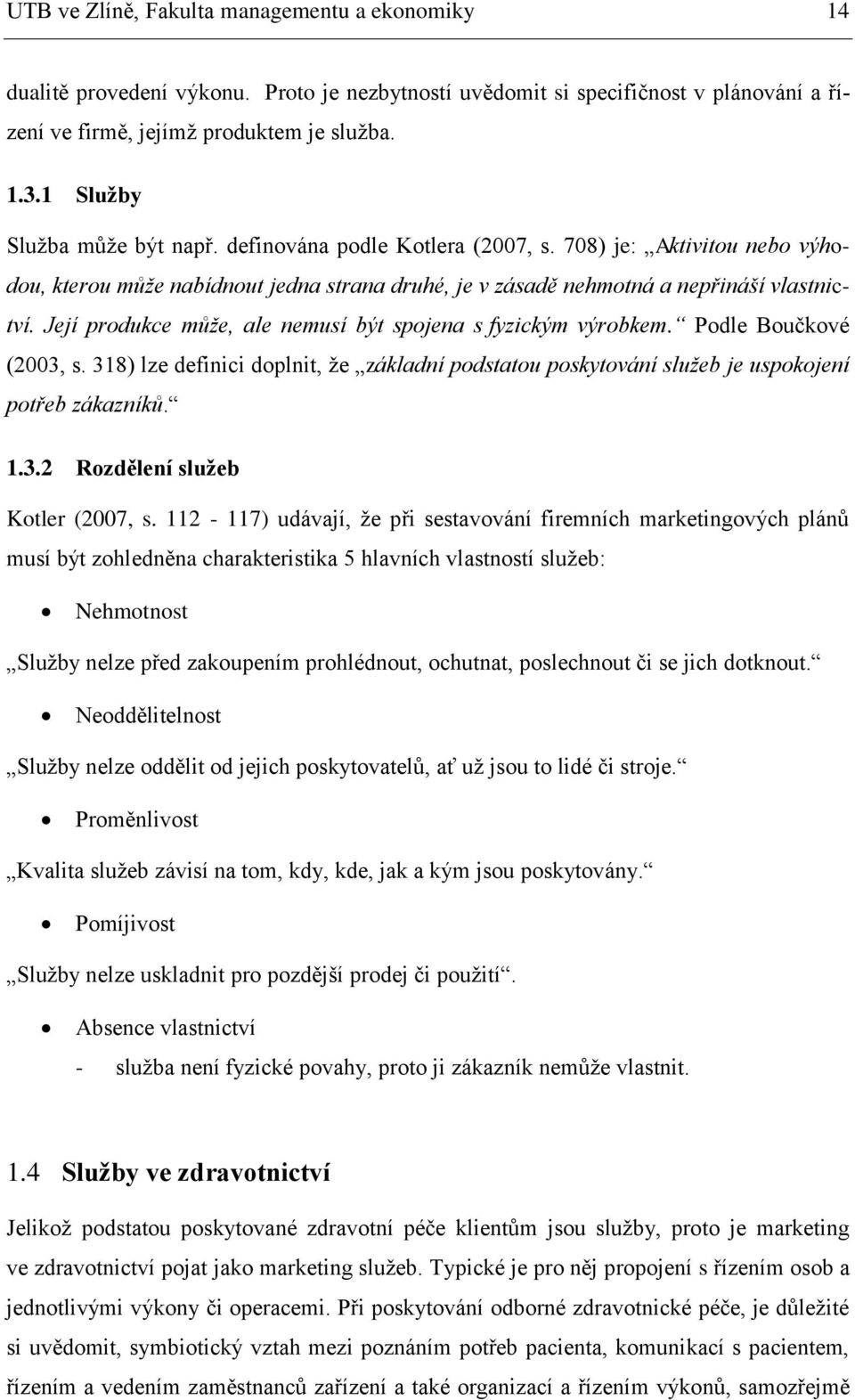 Její produkce může, ale nemusí být spojena s fyzickým výrobkem. Podle Boučkové (2003, s. 318) lze definici doplnit, že základní podstatou poskytování služeb je uspokojení potřeb zákazníků. 1.3.2 Rozdělení služeb Kotler (2007, s.