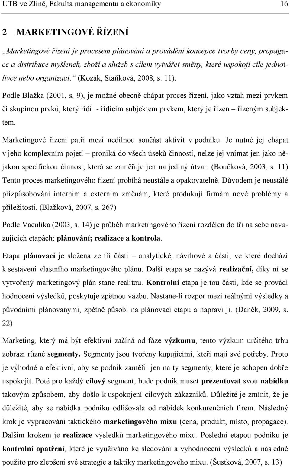 9), je možné obecně chápat proces řízení, jako vztah mezi prvkem či skupinou prvků, který řídí - řídícím subjektem prvkem, který je řízen řízeným subjektem.