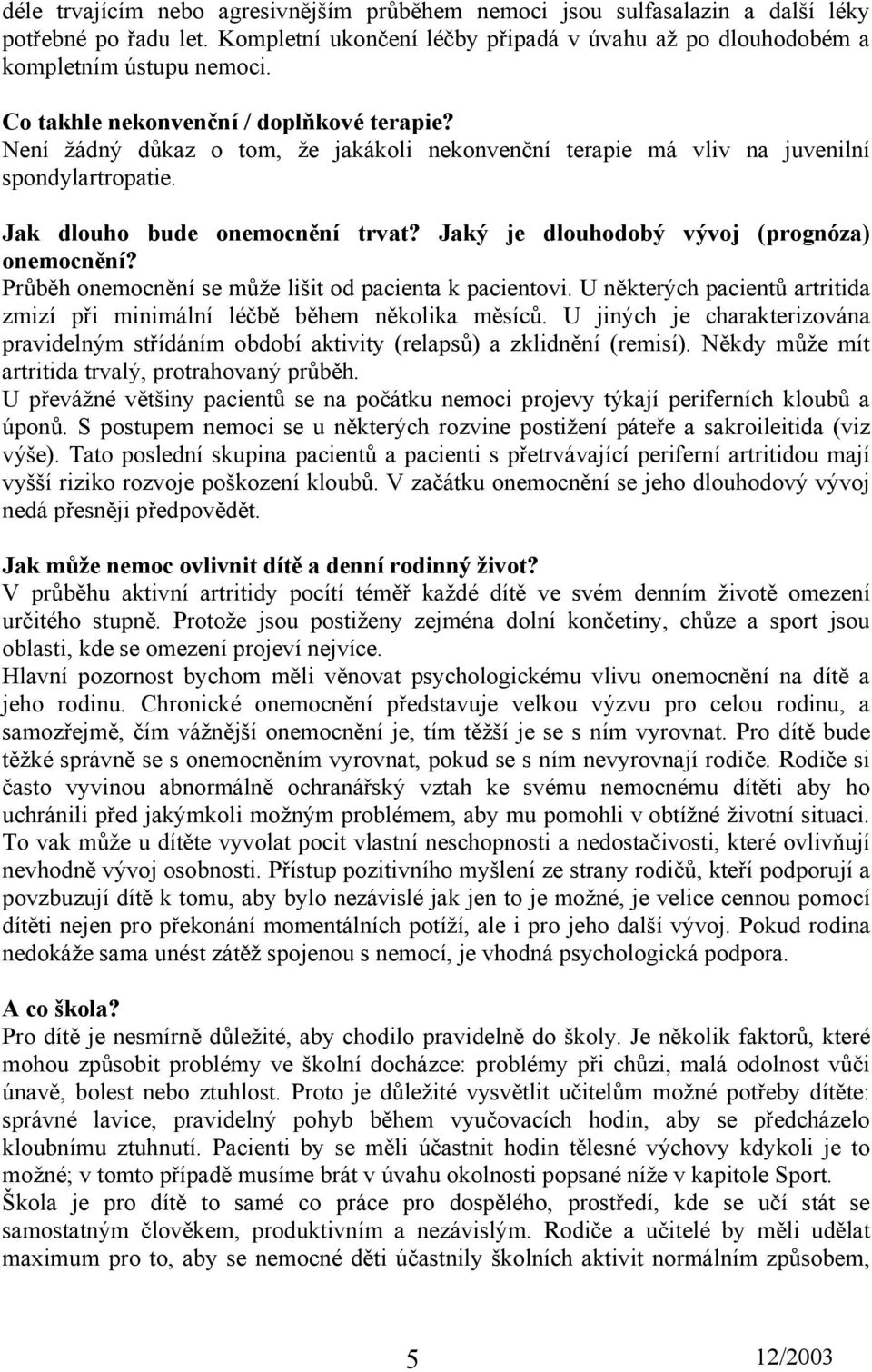 Jaký je dlouhodobý vývoj (prognóza) onemocnění? Průběh onemocnění se může lišit od pacienta k pacientovi. U některých pacientů artritida zmizí při minimální léčbě během několika měsíců.