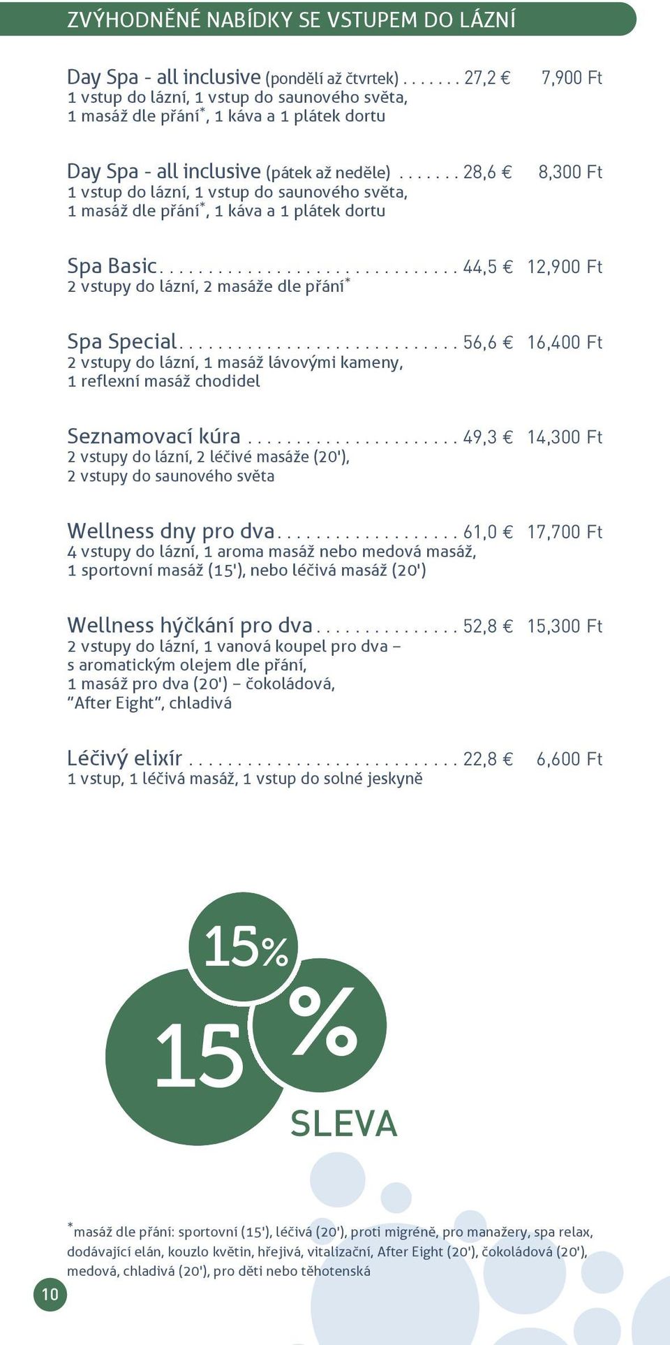 ...... 28,6 8,300 Ft 1 vstup do lázní, 1 vstup do saunového světa, 1 masáž dle přání *, 1 káva a 1 plátek dortu Spa Basic............................... 44,5 12,900 Ft 2 vstupy do lázní, 2 masáže dle přání * Spa Special.