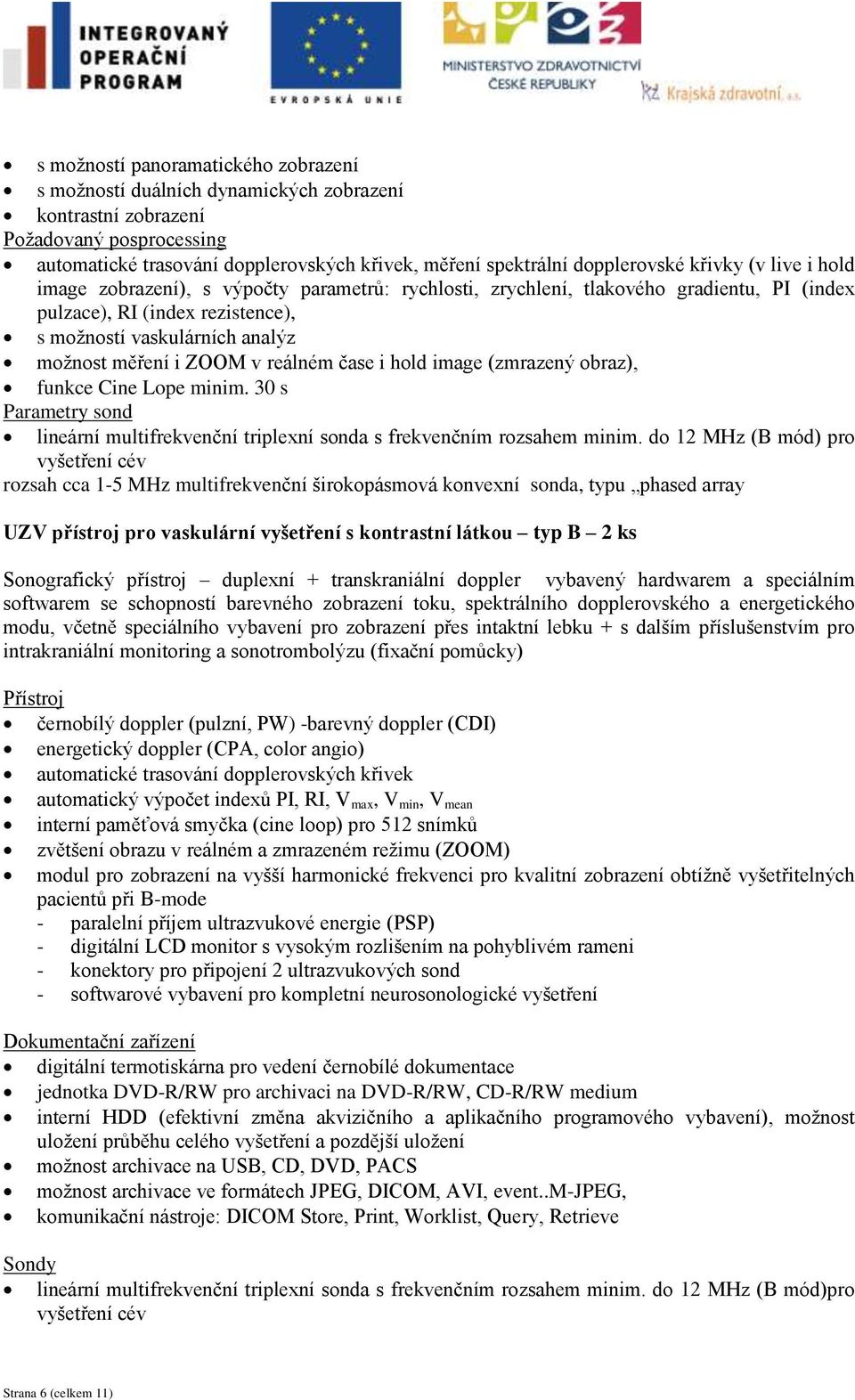 měření i ZOOM v reálném čase i hold image (zmrazený obraz), funkce Cine Lope minim. 30 s Parametry sond lineární multifrekvenční triplexní sonda s frekvenčním rozsahem minim.