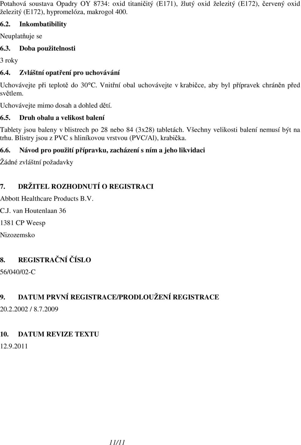 Druh obalu a velikost balení Tablety jsou baleny v blistrech po 28 nebo 84 (3x28) tabletách. Všechny velikosti balení nemusí být na trhu. Blistry jsou z PVC s hliníkovou vrstvou (PVC/Al), krabička. 6.