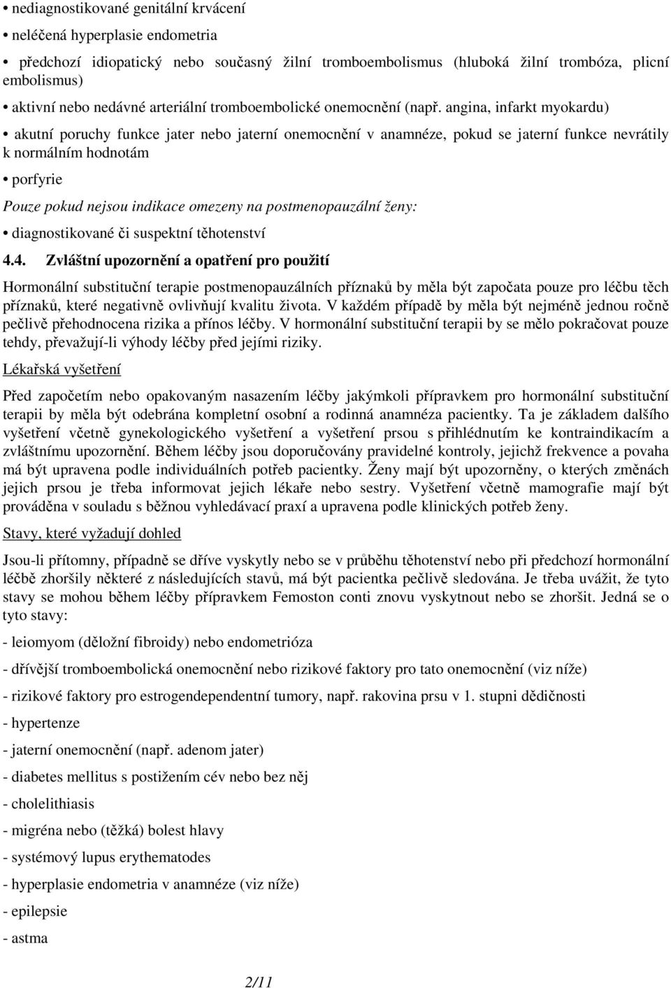 angina, infarkt myokardu) akutní poruchy funkce jater nebo jaterní onemocnění v anamnéze, pokud se jaterní funkce nevrátily k normálním hodnotám porfyrie Pouze pokud nejsou indikace omezeny na