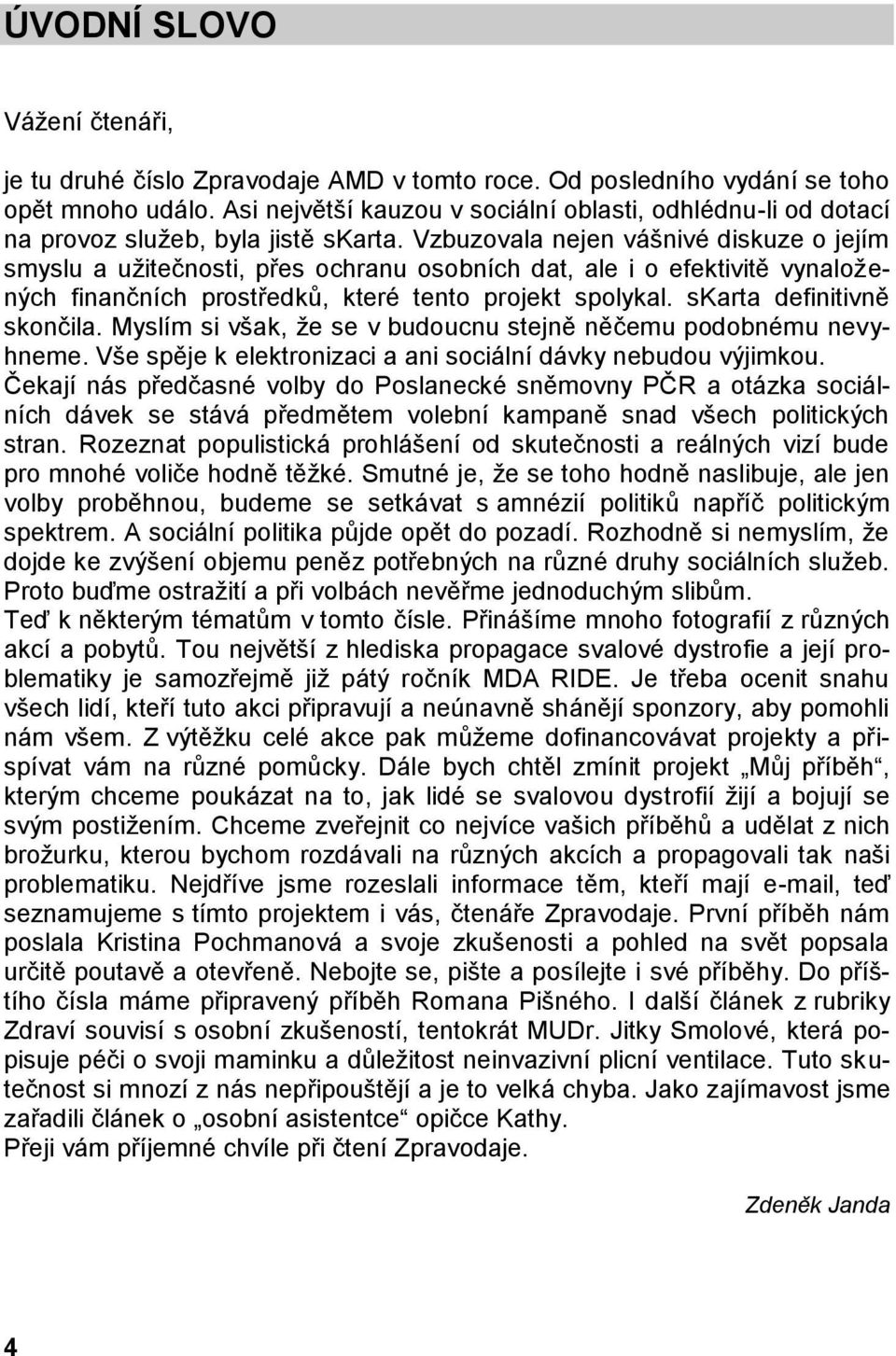 Vzbuzovala nejen vášnivé diskuze o jejím smyslu a užitečnosti, přes ochranu osobních dat, ale i o efektivitě vynaložených finančních prostředků, které tento projekt spolykal.