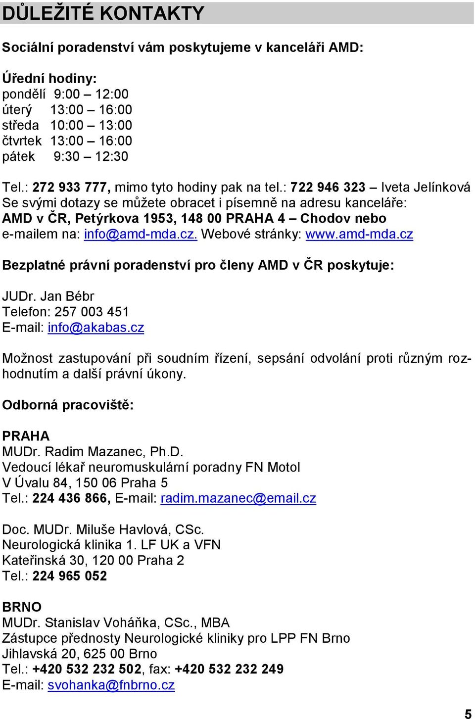 : 722 946 323 Iveta Jelínková Se svými dotazy se můžete obracet i písemně na adresu kanceláře: AMD v ČR, Petýrkova 1953, 148 00 PRAHA 4 Chodov nebo e-mailem na: info@amd-mda.cz. Webové stránky: www.